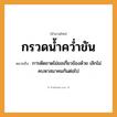 คำพังเพย: กรวดน้ำคว่ำขัน หมายถึงอะไร?, หมายถึง การตัดขาดไม่ขอเกี่ยวข้องด้วย เลิกไม่คบหาสมาคมกันต่อไป คำกริยา คว่ำ ธรรมชาติ น้ำ