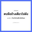 คำพังเพย: ตบมือข้างเดียวไม่ดัง หมายถึงอะไร?, หมายถึง ทำอะไรฝ่ายเดียวไม่เกิดผล อวัยวะ มือ คำกริยา ตบ