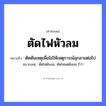 คำพังเพย: ตัดไฟหัวลม หมายถึงอะไร?, หมายถึง ตัดต้นเหตุเพื่อไม่ให้เหตุการณ์ลุกลามต่อไป หมายเหตุ ตัดไฟต้นลม, ตัดไฟแต่ต้นลม ก็ว่า ธรรมชาติ ไฟ, ลม