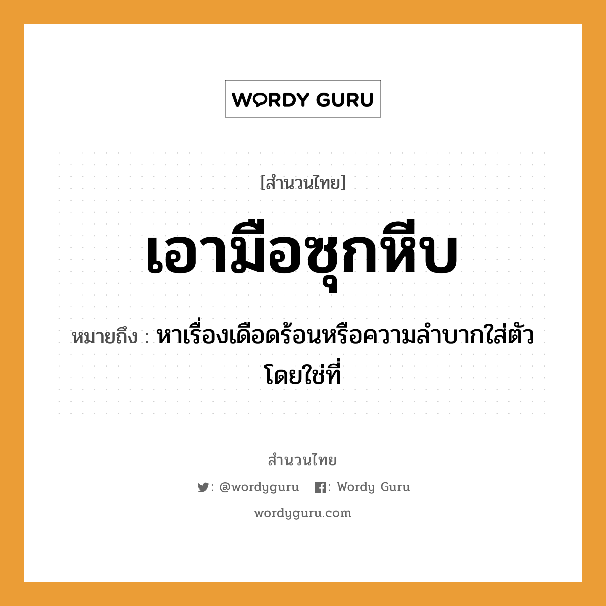 คำพังเพย: เอามือซุกหีบ หมายถึงอะไร?, หมายถึง หาเรื่องเดือดร้อนหรือความลําบากใส่ตัวโดยใช่ที่ อวัยวะ ตัว