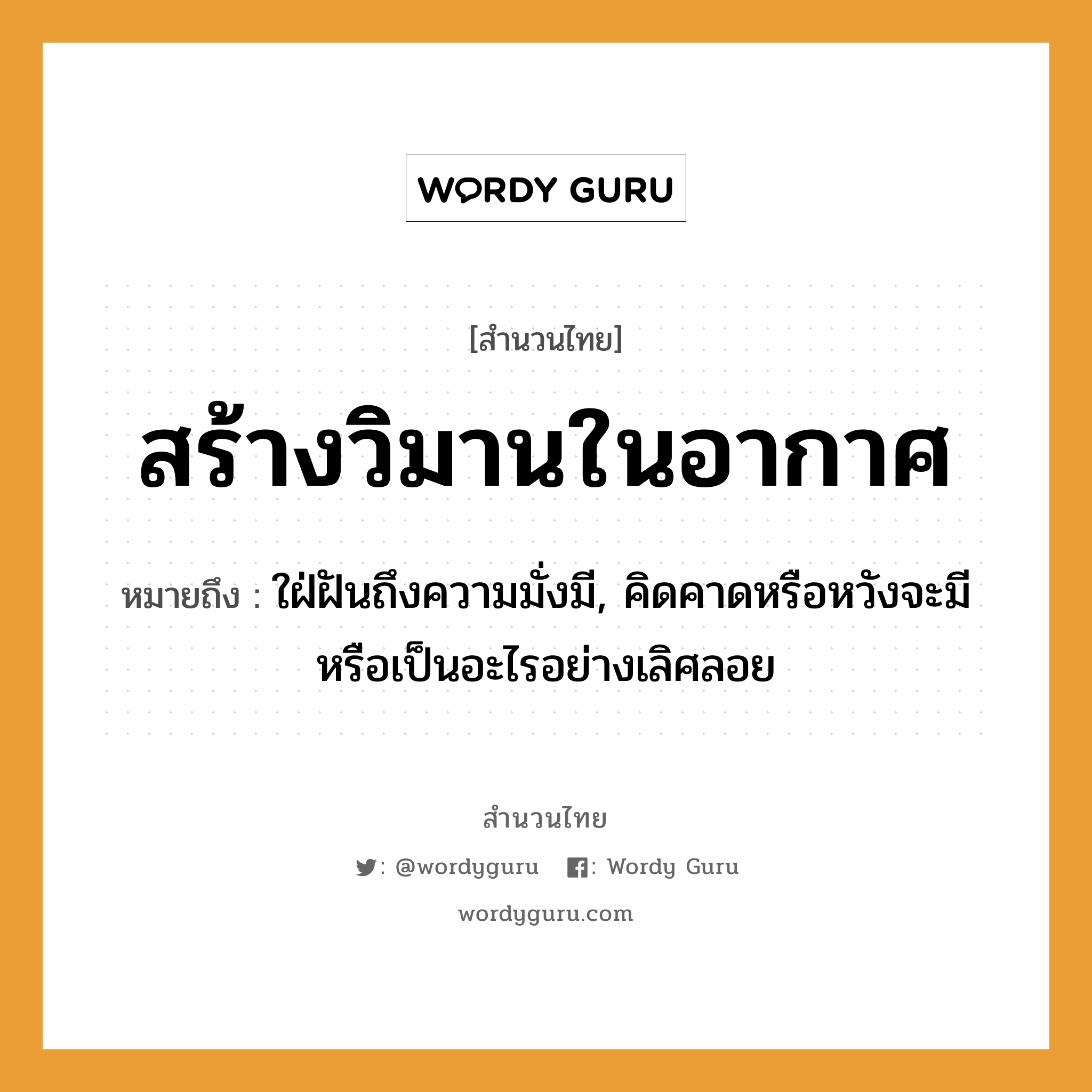 คำพังเพย: สร้างวิมานในอากาศ หมายถึงอะไร?, หมายถึง ใฝ่ฝันถึงความมั่งมี, คิดคาดหรือหวังจะมีหรือเป็นอะไรอย่างเลิศลอย