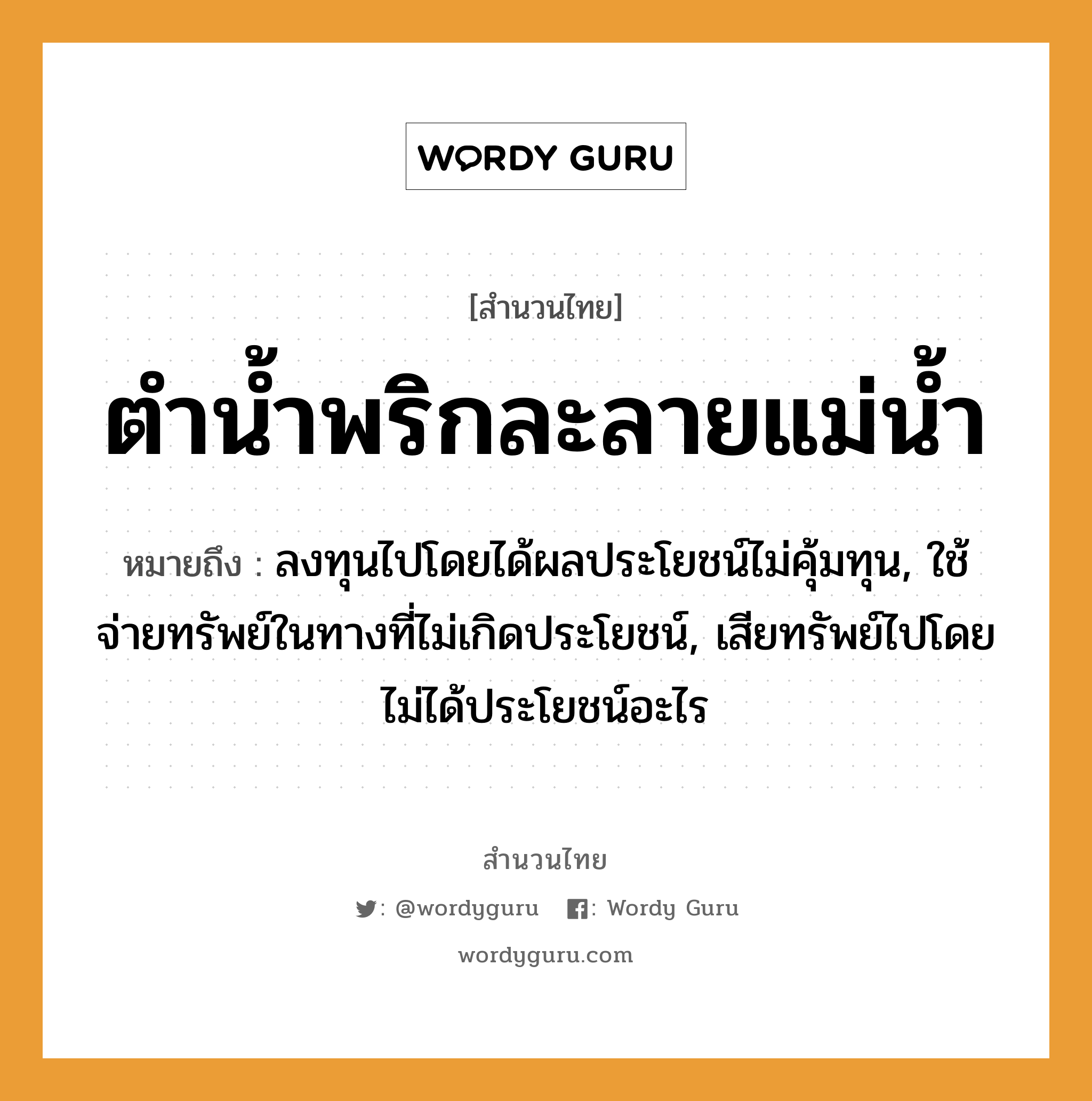 คำพังเพย: ตำน้ำพริกละลายแม่น้ำ หมายถึงอะไร?, หมายถึง ลงทุนไปโดยได้ผลประโยชน์ไม่คุ้มทุน, ใช้จ่ายทรัพย์ในทางที่ไม่เกิดประโยชน์, เสียทรัพย์ไปโดยไม่ได้ประโยชน์อะไร