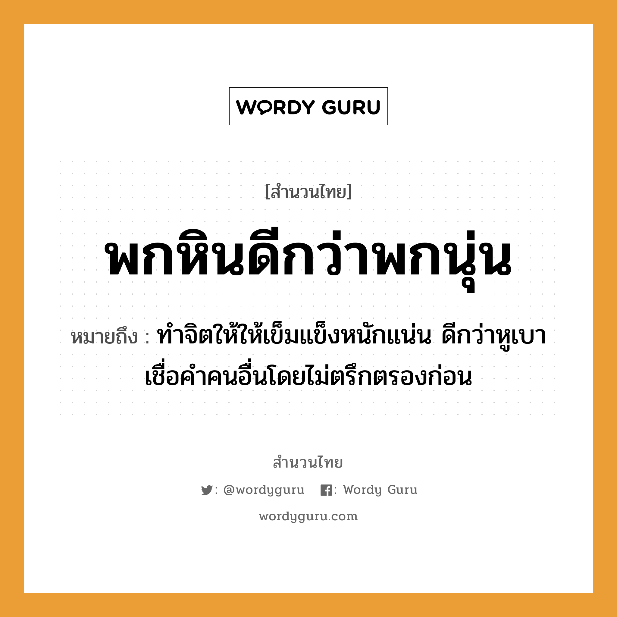 คำพังเพย: พกหินดีกว่าพกนุ่น หมายถึงอะไร?, หมายถึง ทำจิตให้ให้เข็มแข็งหนักแน่น ดีกว่าหูเบาเชื่อคำคนอื่นโดยไม่ตรึกตรองก่อน