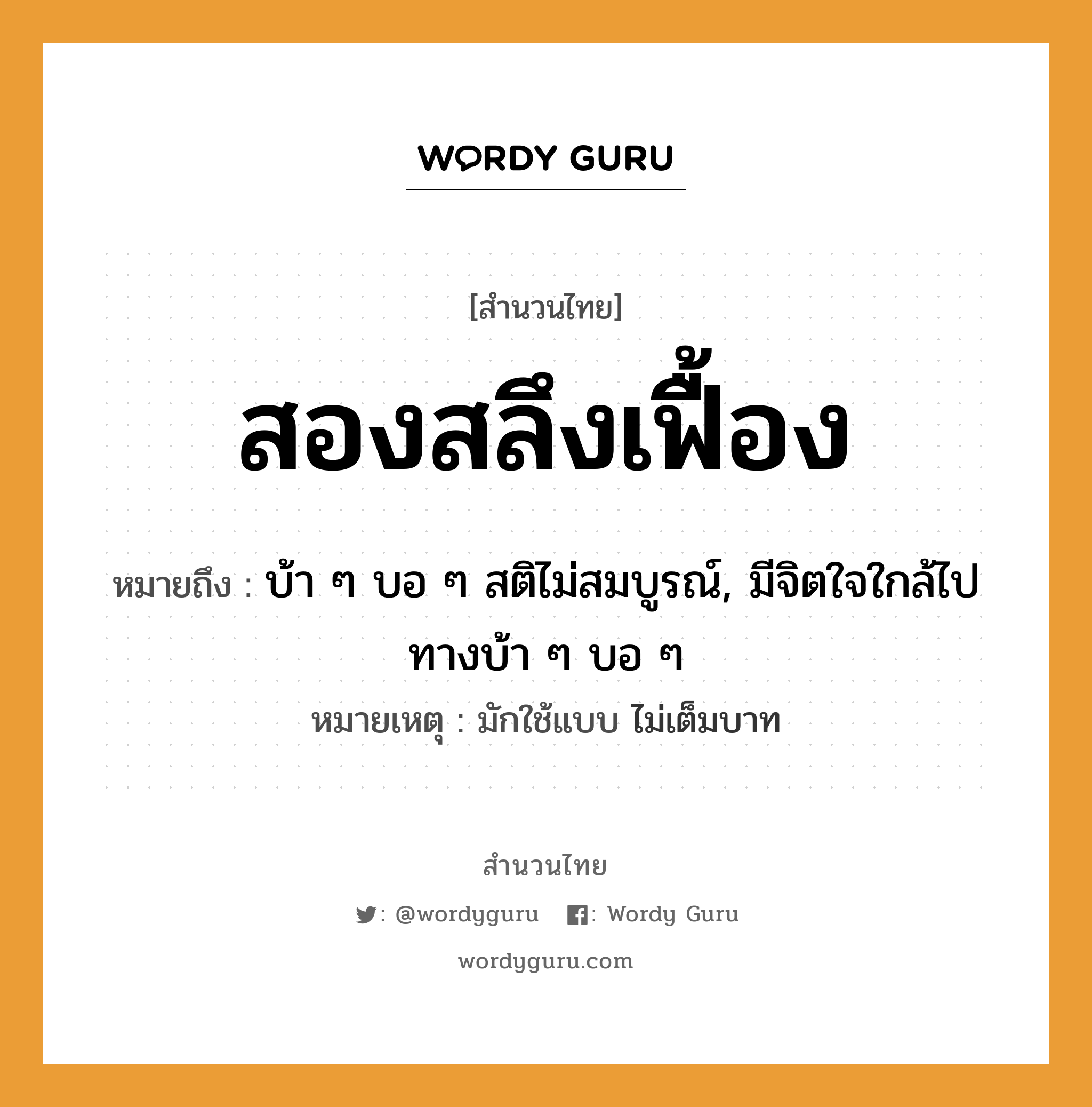 คำพังเพย: สองสลึงเฟื้อง หมายถึงอะไร?, หมายถึง บ้า ๆ บอ ๆ สติไม่สมบูรณ์, มีจิตใจใกล้ไปทางบ้า ๆ บอ ๆ หมายเหตุ มักใช้แบบ ไม่เต็มบาท