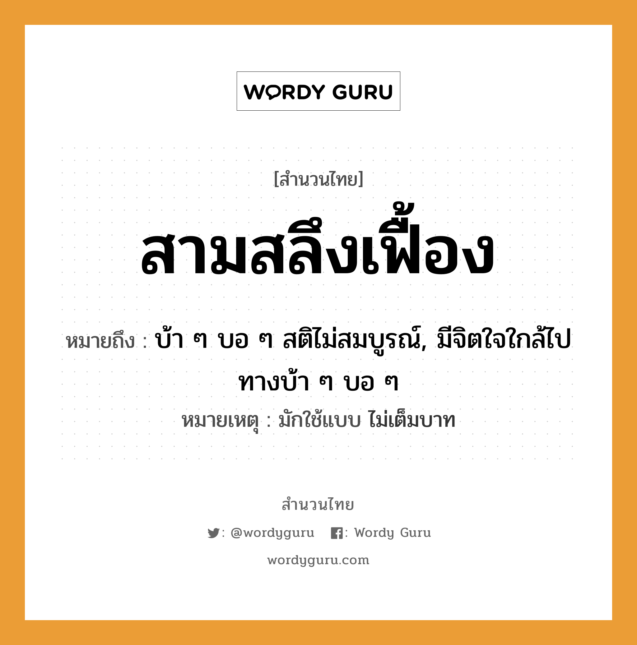 คำพังเพย: สามสลึงเฟื้อง หมายถึงอะไร?, หมายถึง บ้า ๆ บอ ๆ สติไม่สมบูรณ์, มีจิตใจใกล้ไปทางบ้า ๆ บอ ๆ หมายเหตุ มักใช้แบบ ไม่เต็มบาท