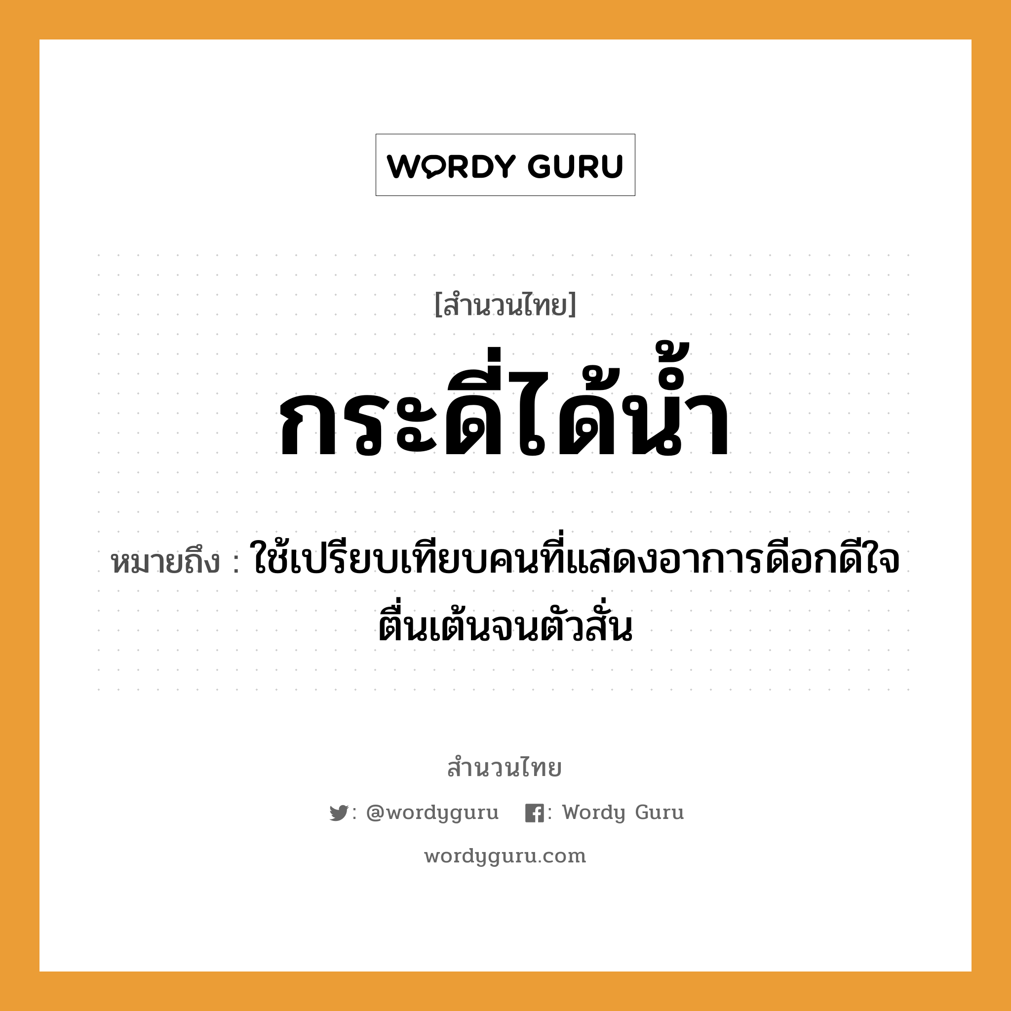 คำพังเพย: กระดี่ได้น้ำ หมายถึงอะไร?, หมายถึง ใช้เปรียบเทียบคนที่แสดงอาการดีอกดีใจตื่นเต้นจนตัวสั่น คำนาม คน อวัยวะ ใจ, ตัว ธรรมชาติ น้ำ