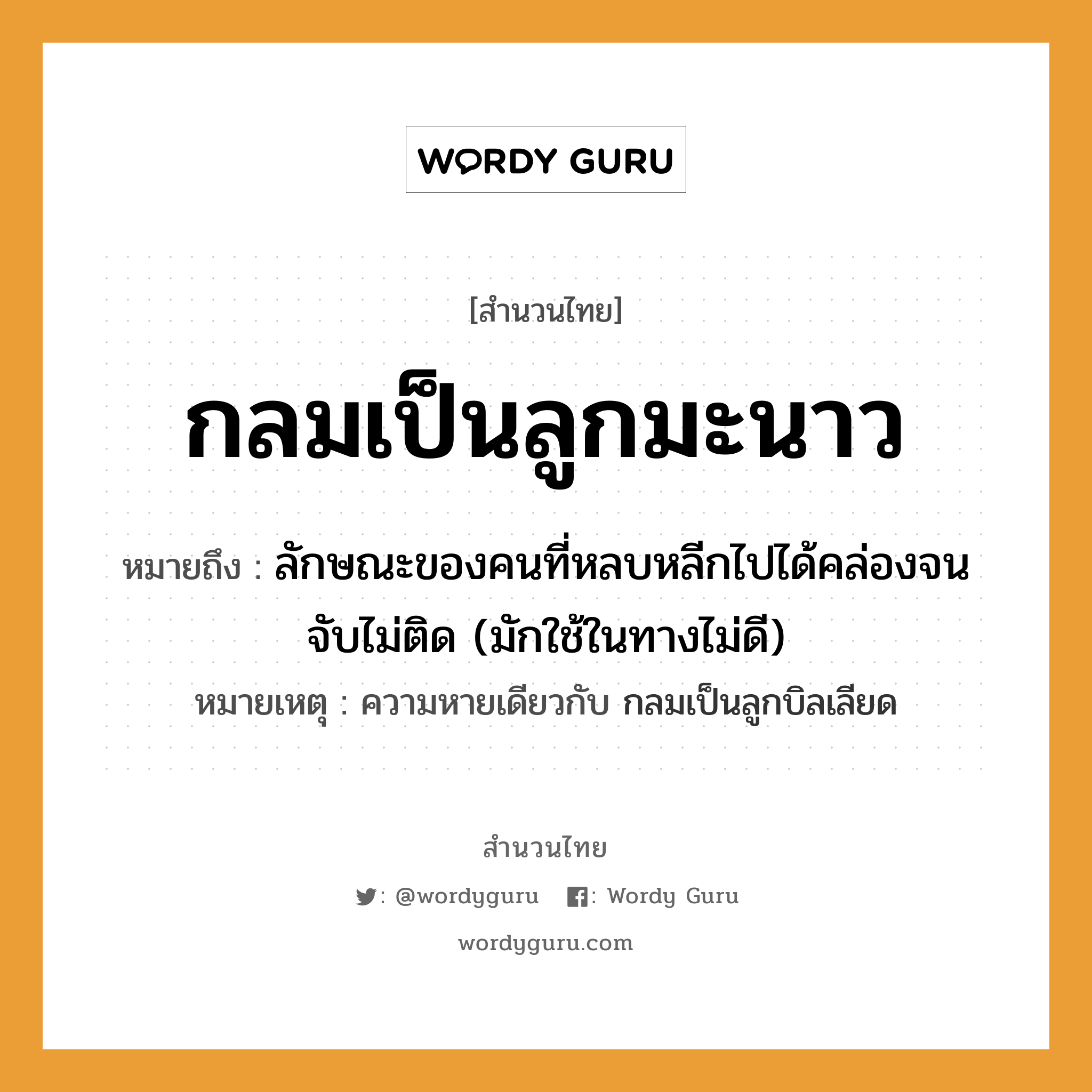 คำพังเพย: กลมเป็นลูกมะนาว หมายถึงอะไร?, หมายถึง ลักษณะของคนที่หลบหลีกไปได้คล่องจนจับไม่ติด (มักใช้ในทางไม่ดี) หมายเหตุ ความหายเดียวกับ กลมเป็นลูกบิลเลียด ครอบครัว ลูก คำนาม คน คำกริยา จับ