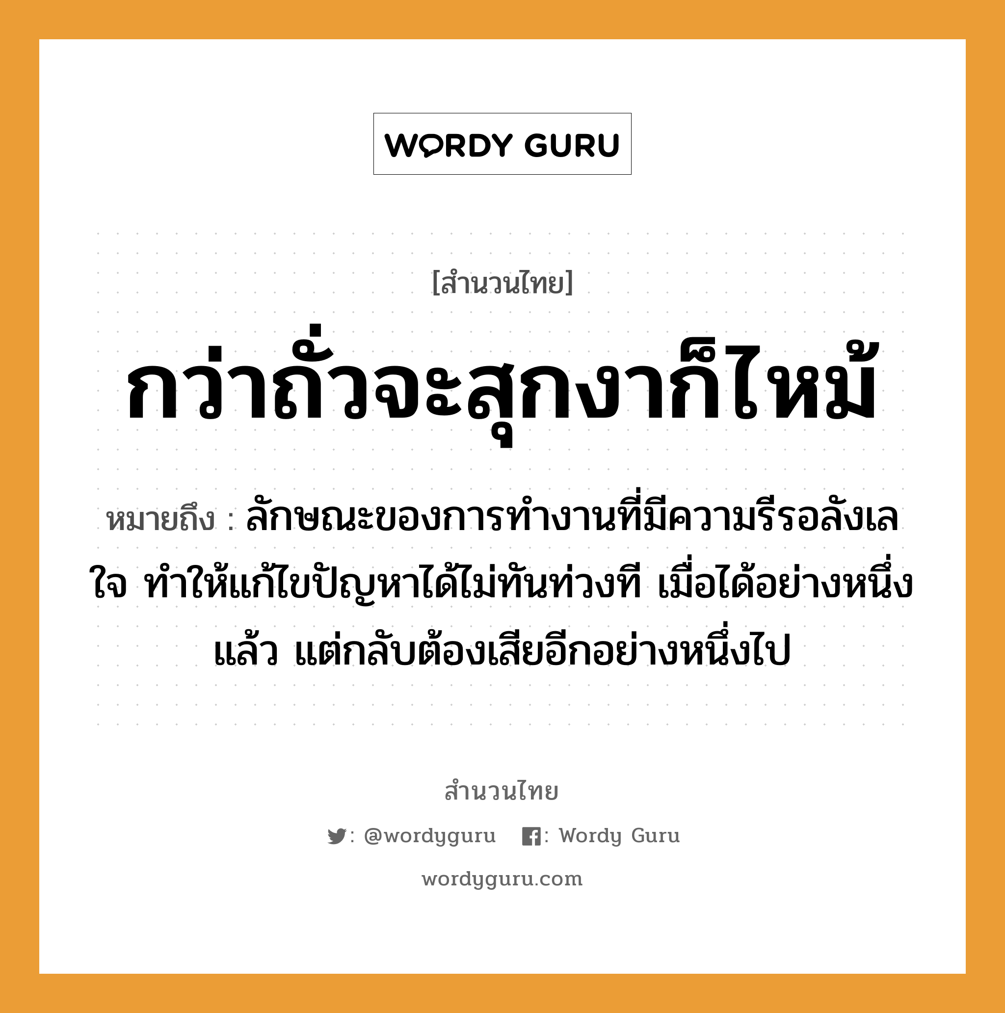 คำพังเพย: กว่าถั่วจะสุกงาก็ไหม้ หมายถึงอะไร?, หมายถึง ลักษณะของการทำงานที่มีความรีรอลังเลใจ ทำให้แก้ไขปัญหาได้ไม่ทันท่วงที เมื่อได้อย่างหนึ่งแล้ว แต่กลับต้องเสียอีกอย่างหนึ่งไป อวัยวะ ใจ