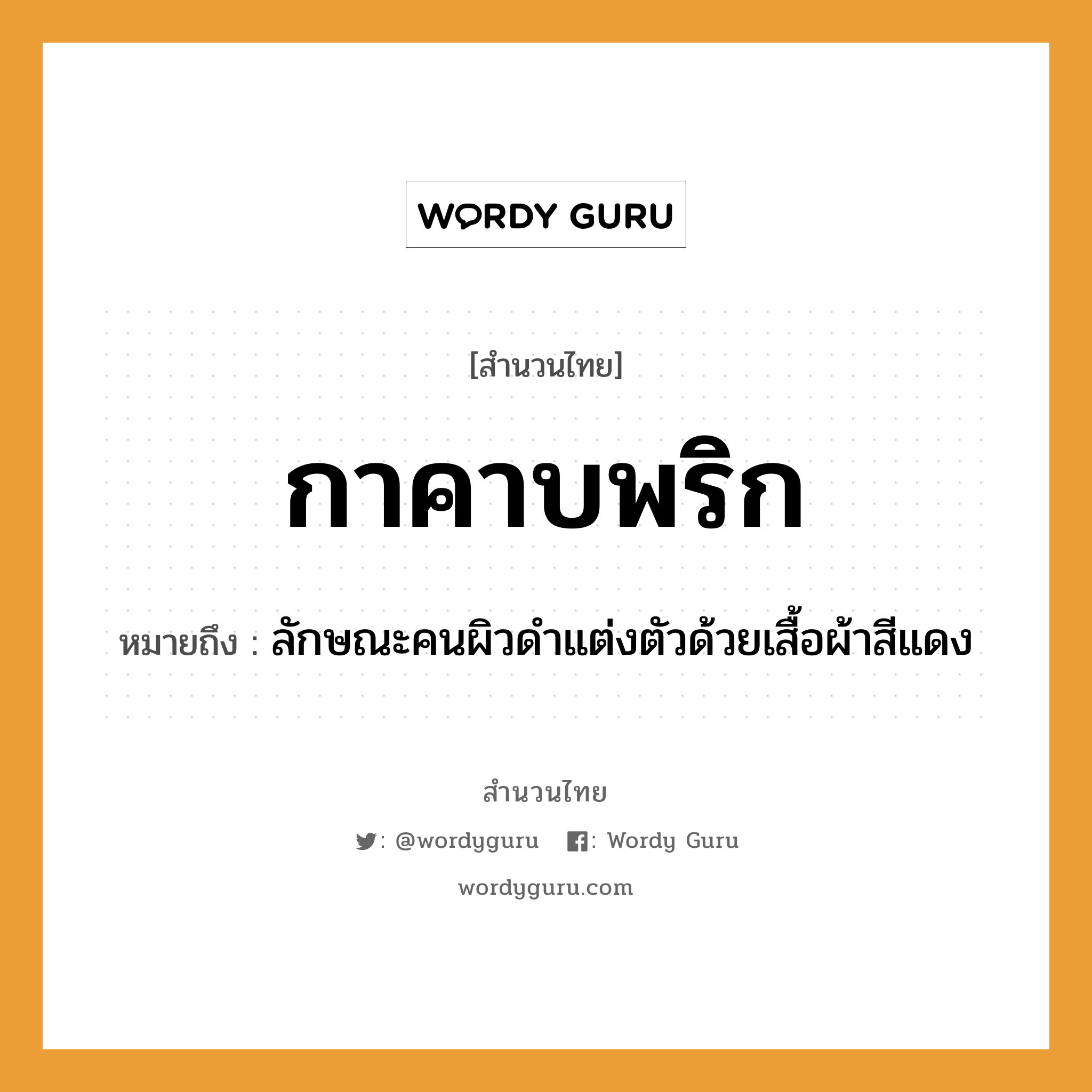 คำพังเพย: กาคาบพริก หมายถึงอะไร?, หมายถึง ลักษณะคนผิวดำแต่งตัวด้วยเสื้อผ้าสีแดง คำกริยา คาบ คำนาม คน สัตว์ กา อาหาร พริก อวัยวะ ตัว