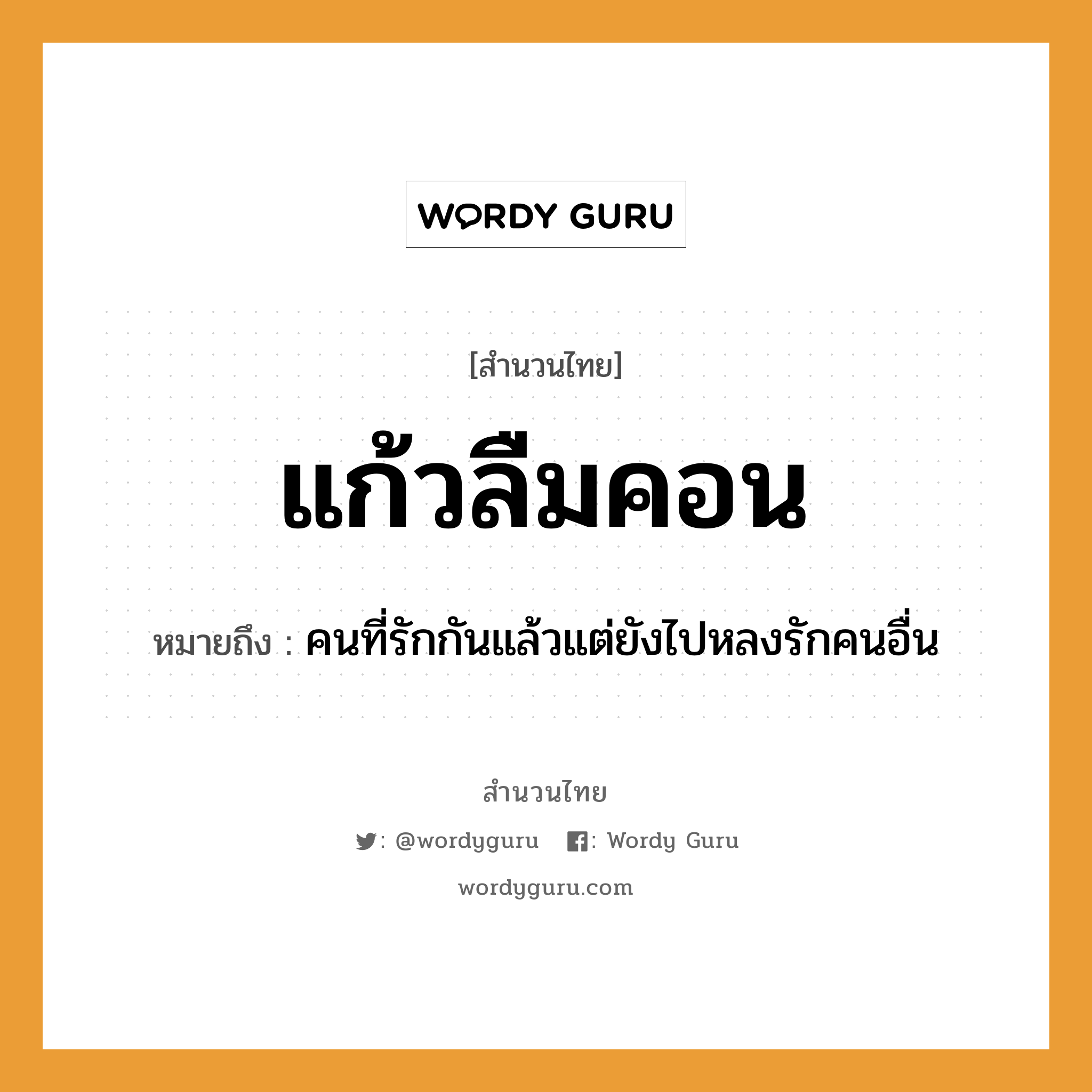 คำพังเพย: แก้วลืมคอน หมายถึงอะไร?, หมายถึง คนที่รักกันแล้วแต่ยังไปหลงรักคนอื่น คำนาม คน คำกริยา รัก