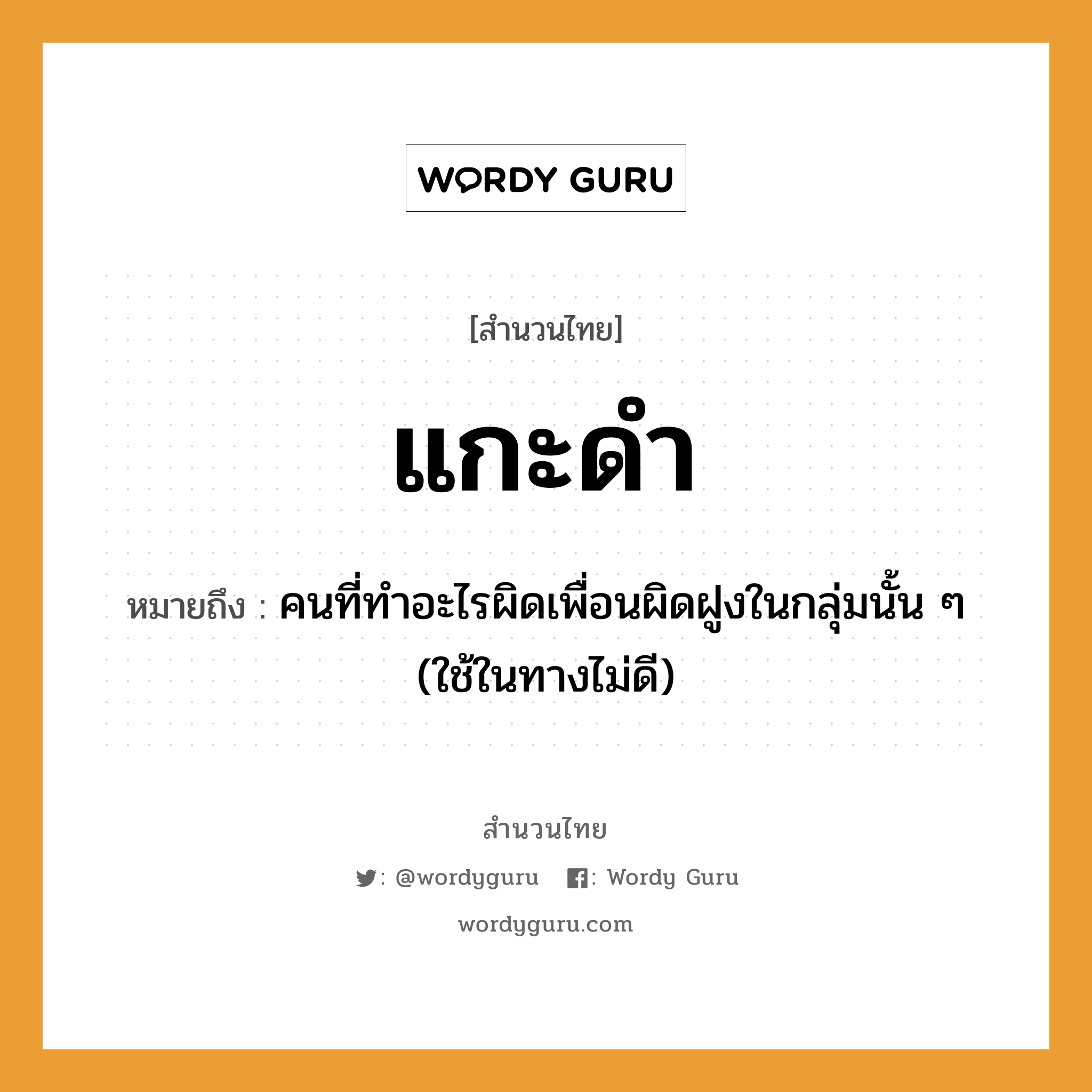 คำพังเพย: แกะดำ หมายถึงอะไร?, หมายถึง คนที่ทําอะไรผิดเพื่อนผิดฝูงในกลุ่มนั้น ๆ (ใช้ในทางไม่ดี) คำนาม คน