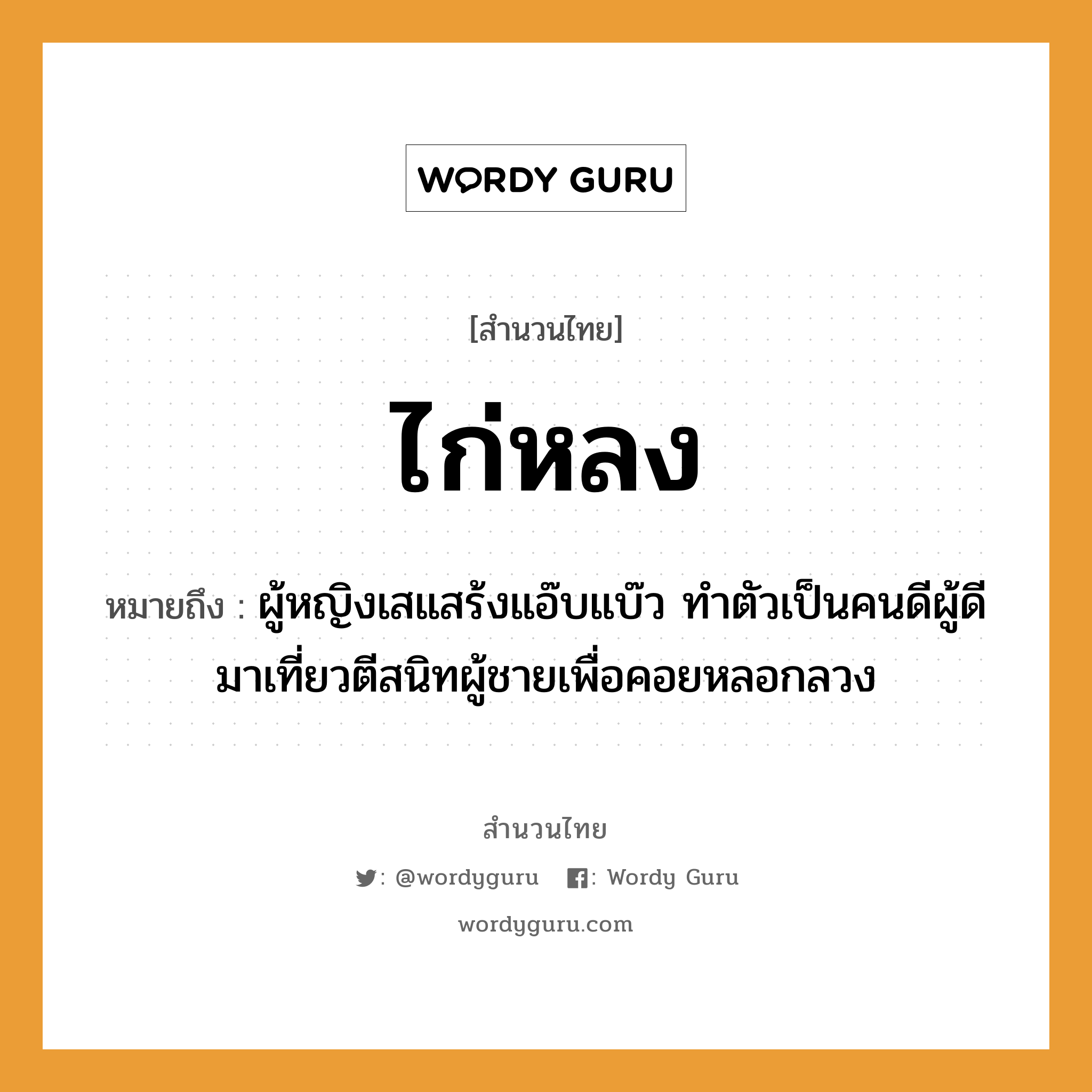 คำพังเพย: ไก่หลง หมายถึงอะไร?, หมายถึง ผู้หญิงเสแสร้งแอ๊บแบ๊ว ทำตัวเป็นคนดีผู้ดี มาเที่ยวตีสนิทผู้ชายเพื่อคอยหลอกลวง คำนาม หญิง, คน, ชาย สัตว์ ไก่ อวัยวะ ตัว คำกริยา ตี