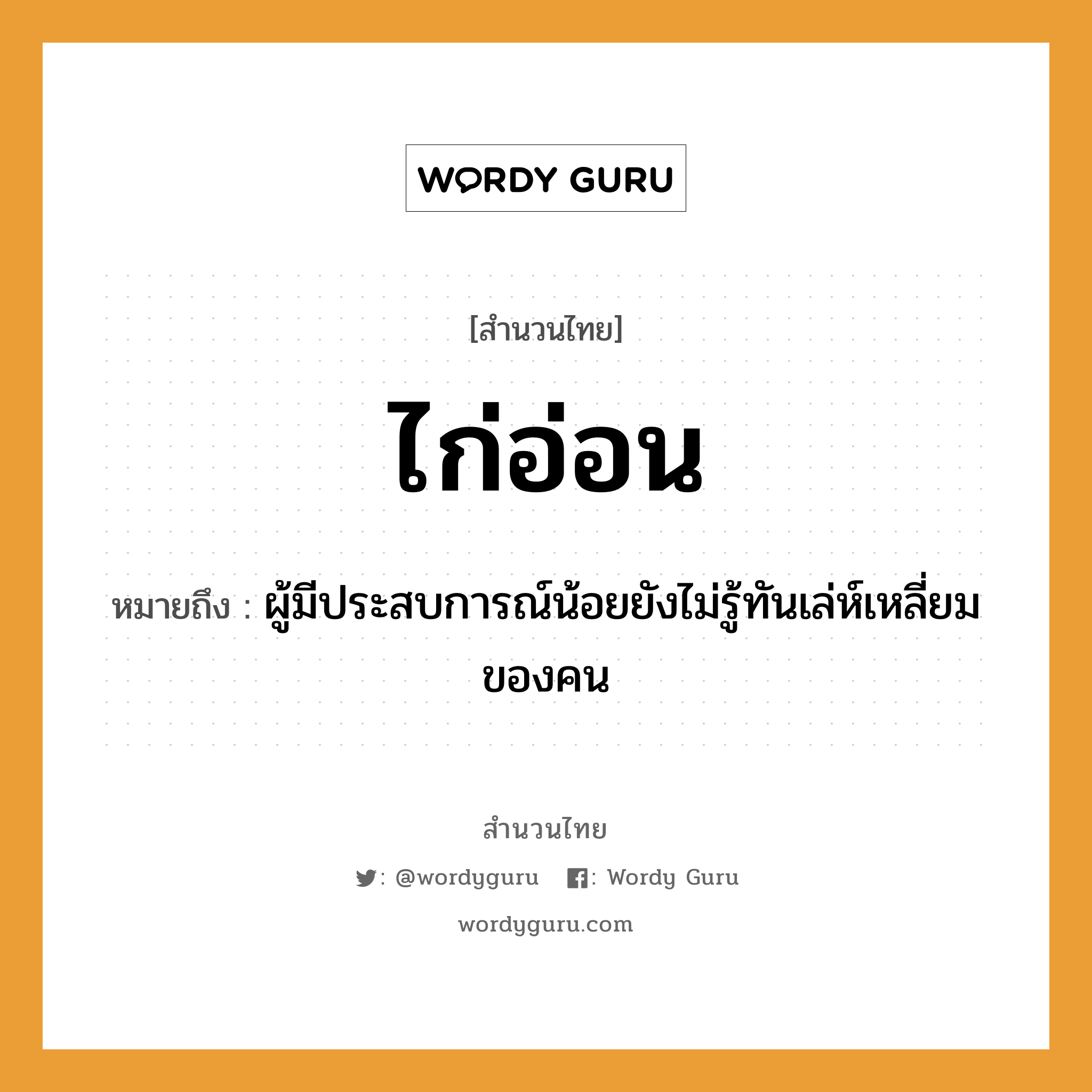 คำพังเพย: ไก่อ่อน หมายถึงอะไร?, หมายถึง ผู้มีประสบการณ์น้อยยังไม่รู้ทันเล่ห์เหลี่ยมของคน คำนาม คน สัตว์ ไก่