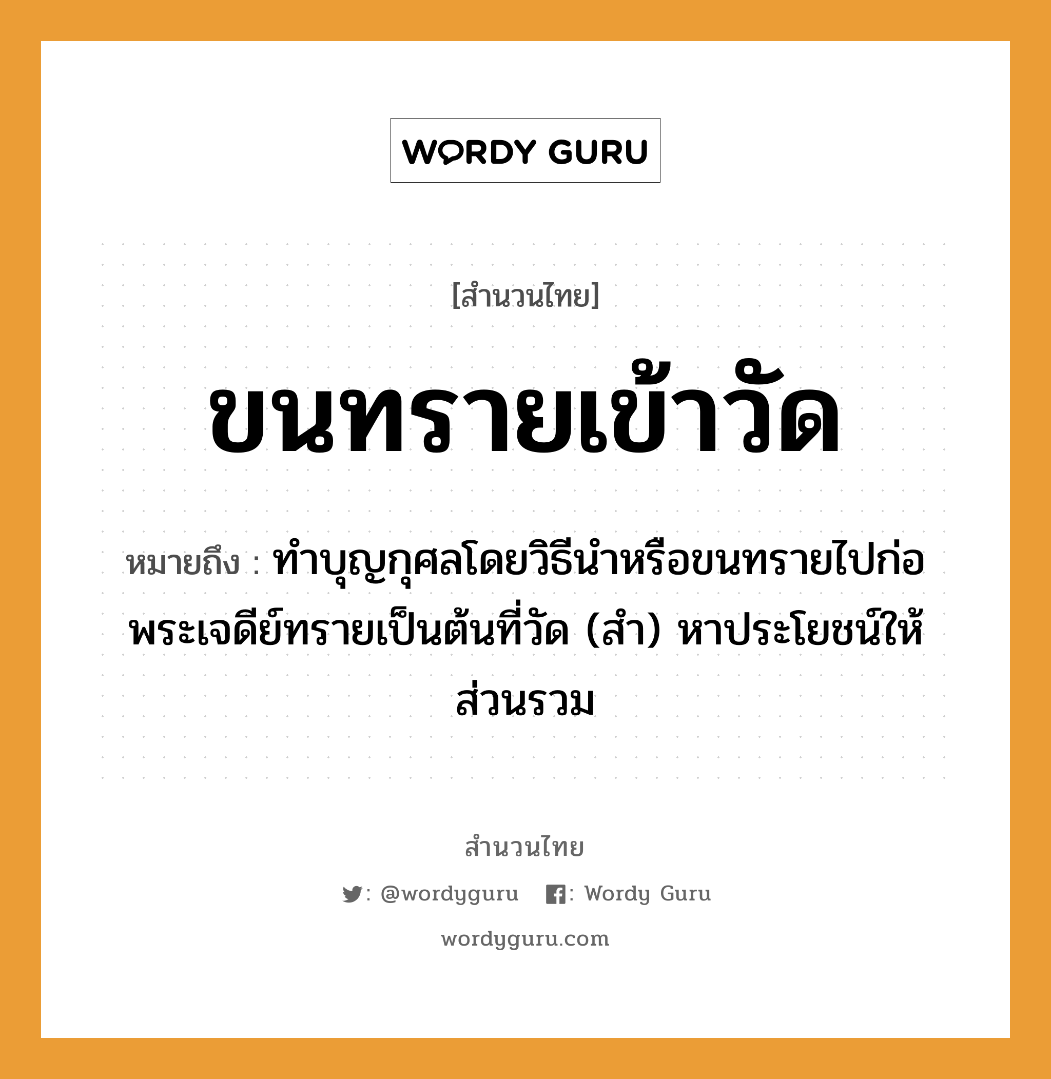 คำพังเพย: ขนทรายเข้าวัด หมายถึงอะไร?, หมายถึง ทําบุญกุศลโดยวิธีนําหรือขนทรายไปก่อพระเจดีย์ทรายเป็นต้นที่วัด (สำ) หาประโยชน์ให้ส่วนรวม คำนาม พระ อาชีพ พระ อวัยวะ ขน