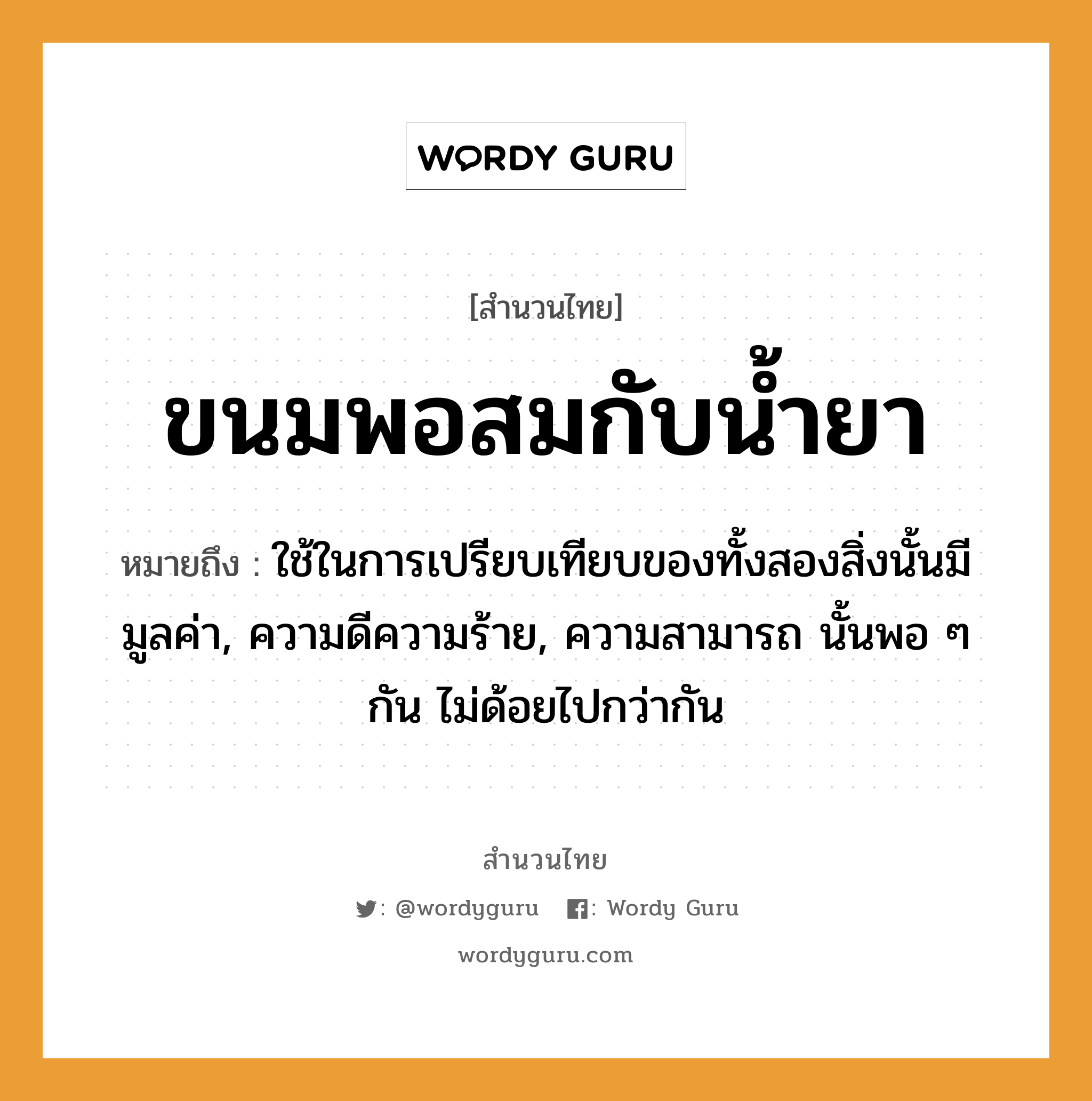 คำพังเพย: ขนมพอสมกับน้ำยา หมายถึงอะไร?, หมายถึง ใช้ในการเปรียบเทียบของทั้งสองสิ่งนั้นมีมูลค่า, ความดีความร้าย, ความสามารถ นั้นพอ ๆ กัน ไม่ด้อยไปกว่ากัน อาหาร ขนม ธรรมชาติ น้ำ