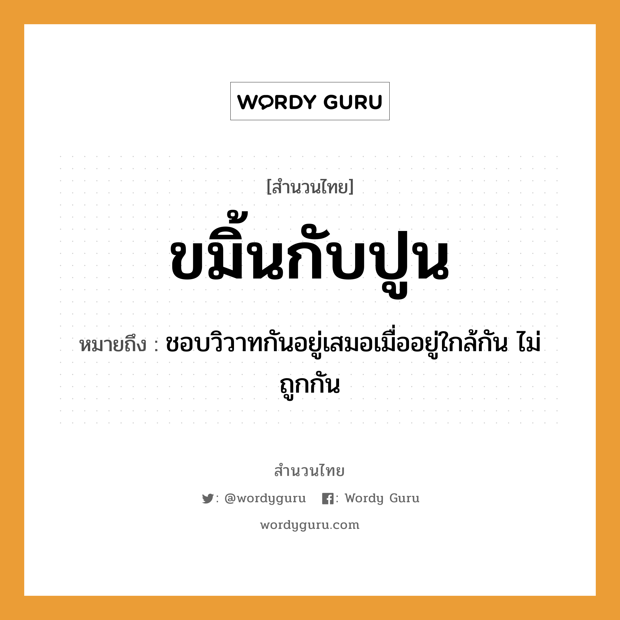 คำพังเพย: ขมิ้นกับปูน หมายถึงอะไร?, หมายถึง ชอบวิวาทกันอยู่เสมอเมื่ออยู่ใกล้กัน ไม่ถูกกัน