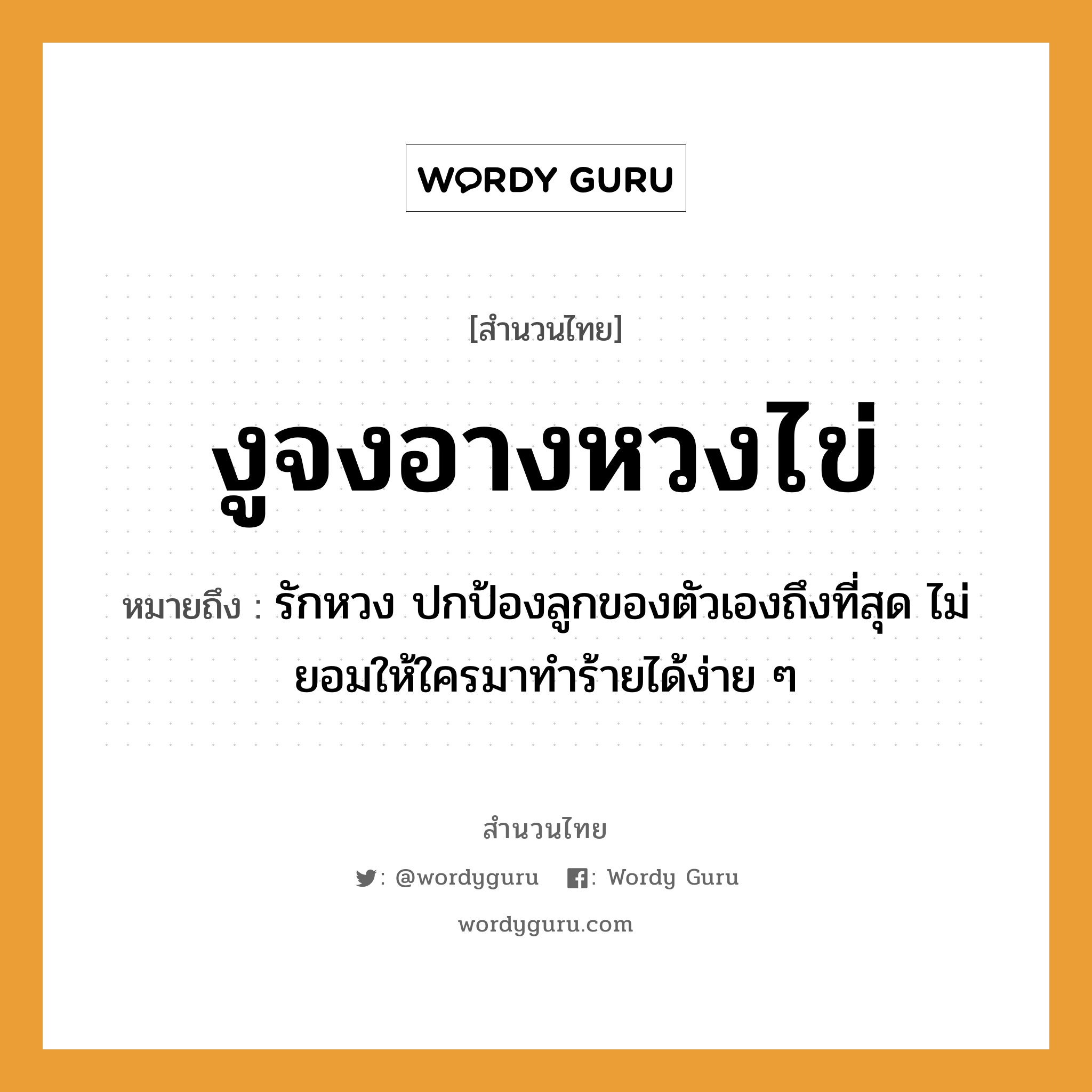 คำพังเพย: งูจงอางหวงไข่ หมายถึงอะไร?, หมายถึง รักหวง ปกป้องลูกของตัวเองถึงที่สุด ไม่ยอมให้ใครมาทำร้ายได้ง่าย ๆ สัตว์ งู อวัยวะ ตัว คำกริยา รัก ครอบครัว ลูก