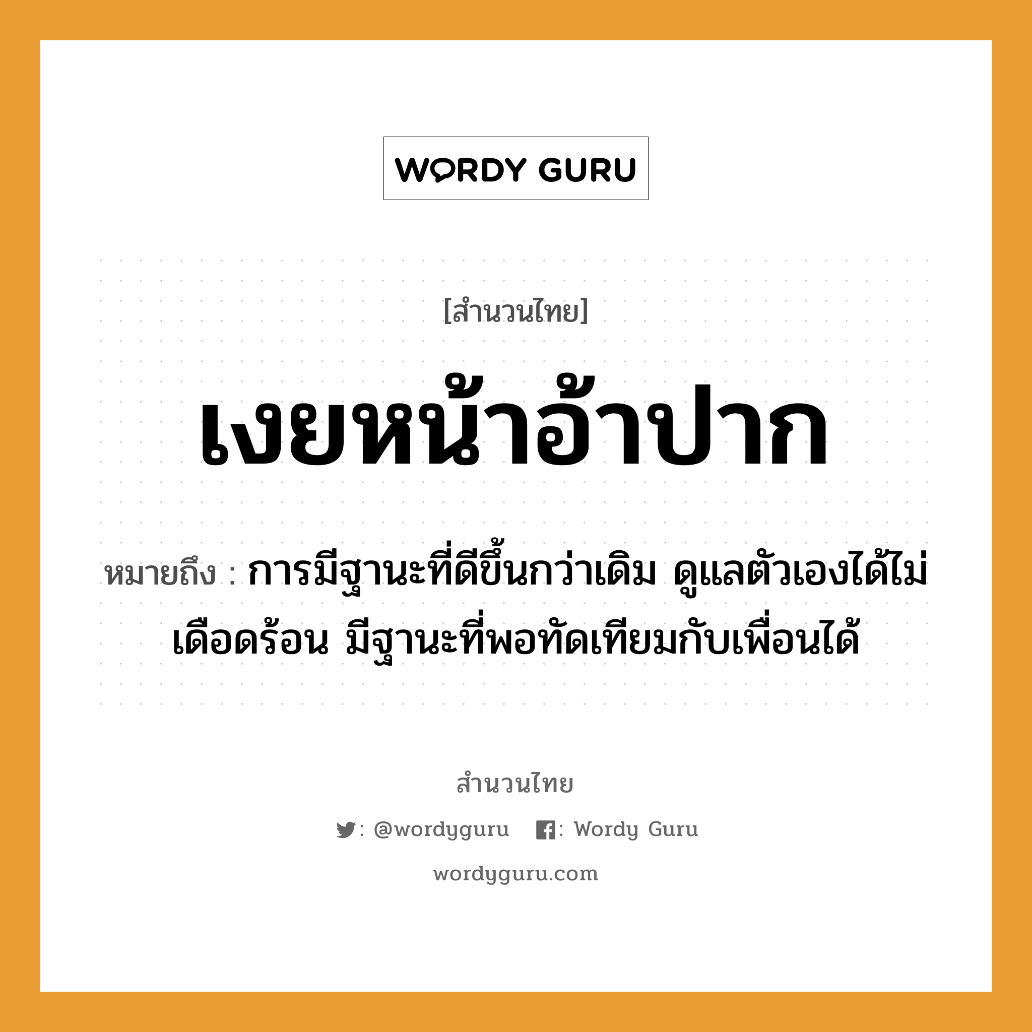 คำพังเพย: เงยหน้าอ้าปาก หมายถึงอะไร?, หมายถึง การมีฐานะที่ดีขึ้นกว่าเดิม ดูแลตัวเองได้ไม่เดือดร้อน มีฐานะที่พอทัดเทียมกับเพื่อนได้ อวัยวะ หน้า, ปาก, ตัว