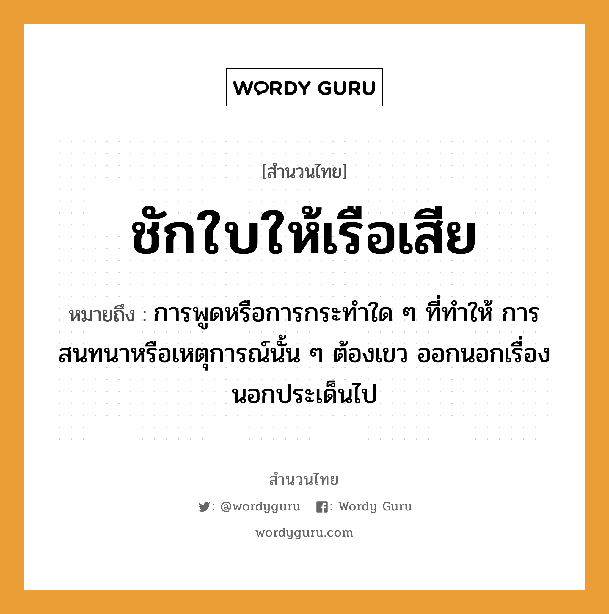 คำพังเพย: ชักใบให้เรือเสีย หมายถึงอะไร?, หมายถึง การพูดหรือการกระทำใด ๆ ที่ทำให้ การสนทนาหรือเหตุการณ์นั้น ๆ ต้องเขว ออกนอกเรื่อง นอกประเด็นไป คำกริยา ชัก ยานพาหนะ เรือ