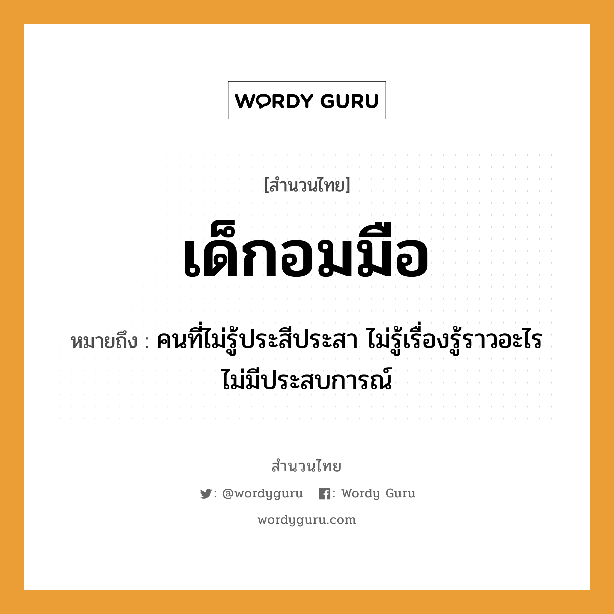 คำพังเพย: เด็กอมมือ หมายถึงอะไร?, หมายถึง คนที่ไม่รู้ประสีประสา ไม่รู้เรื่องรู้ราวอะไร ไม่มีประสบการณ์ คำนาม คน