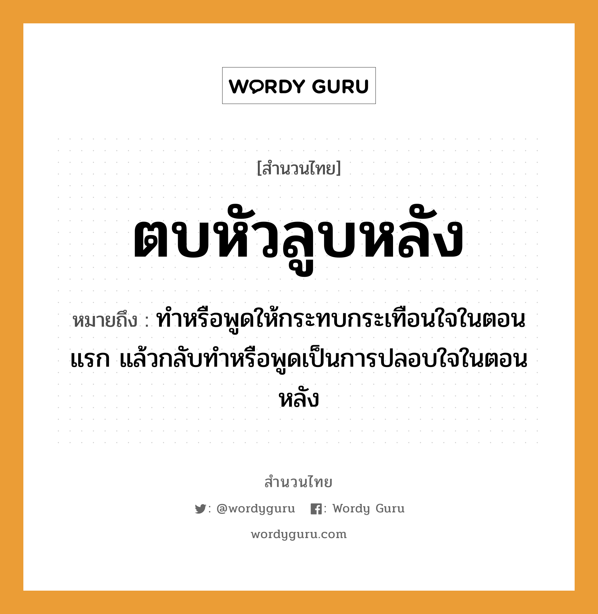 คำพังเพย: ตบหัวลูบหลัง หมายถึงอะไร?, หมายถึง ทำหรือพูดให้กระทบกระเทือนใจในตอนแรก แล้วกลับทำหรือพูดเป็นการปลอบใจในตอนหลัง