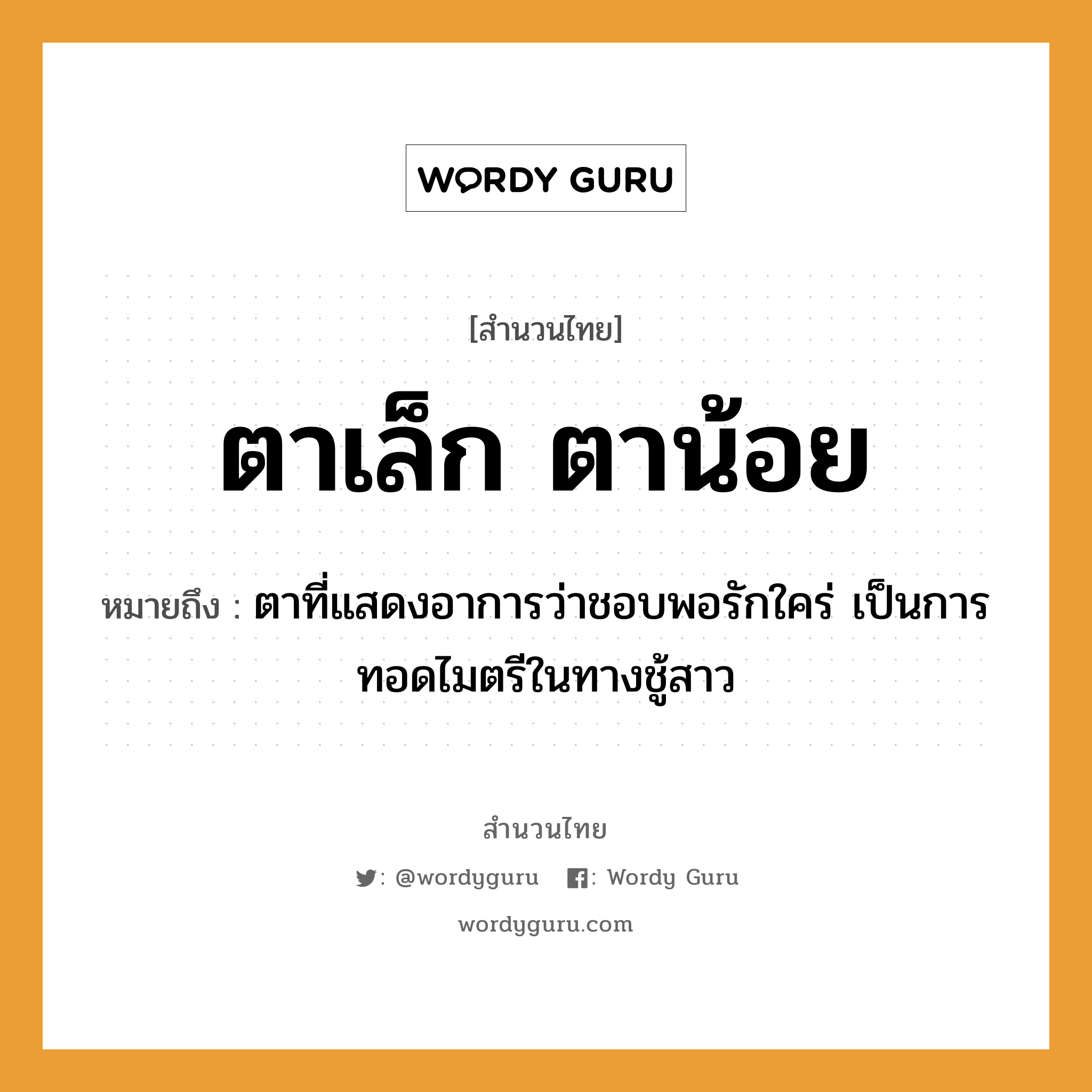 คำพังเพย: ตาเล็ก ตาน้อย หมายถึงอะไร?, หมายถึง ตาที่แสดงอาการว่าชอบพอรักใคร่ เป็นการทอดไมตรีในทางชู้สาว อวัยวะ ตา