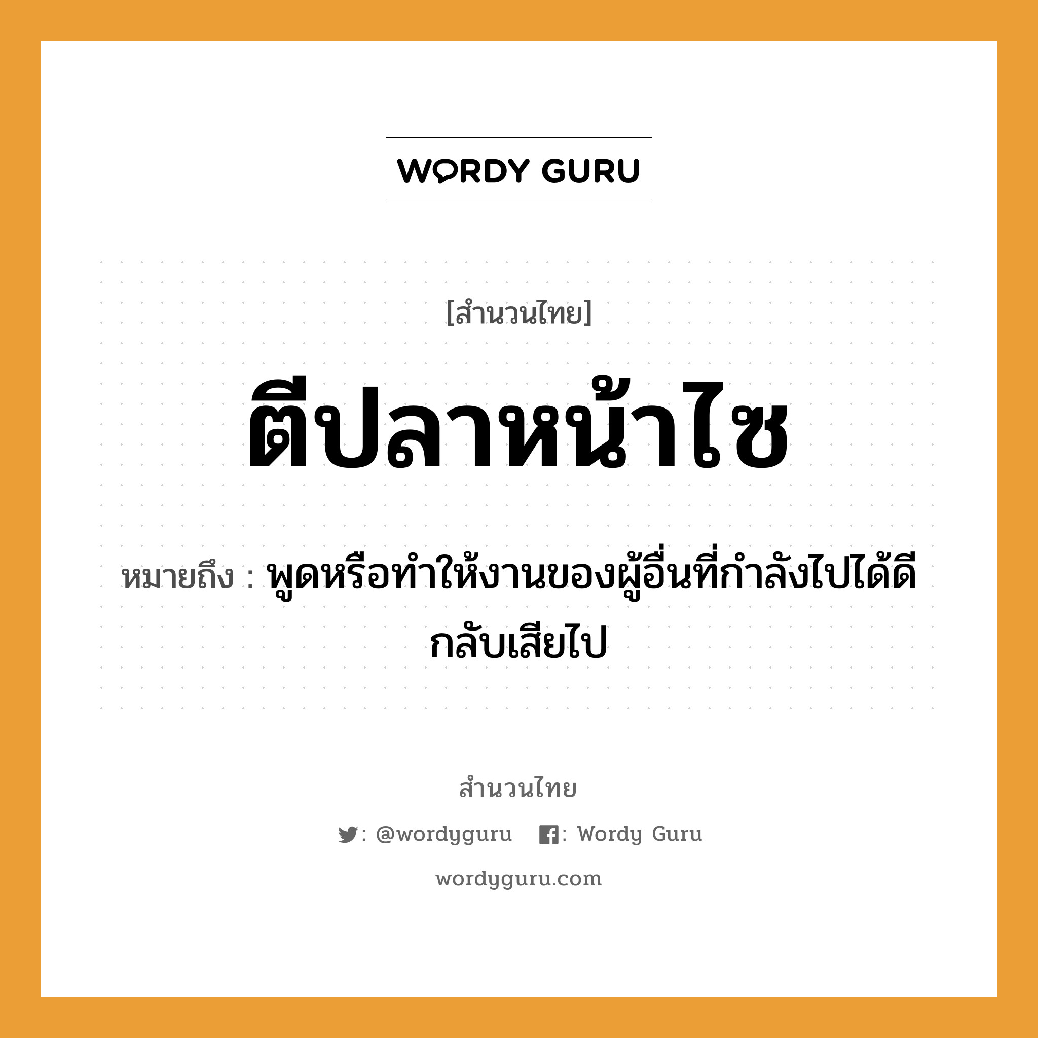 คำพังเพย: ตีปลาหน้าไซ หมายถึงอะไร?, หมายถึง พูดหรือทำให้งานของผู้อื่นที่กำลังไปได้ดีกลับเสียไป