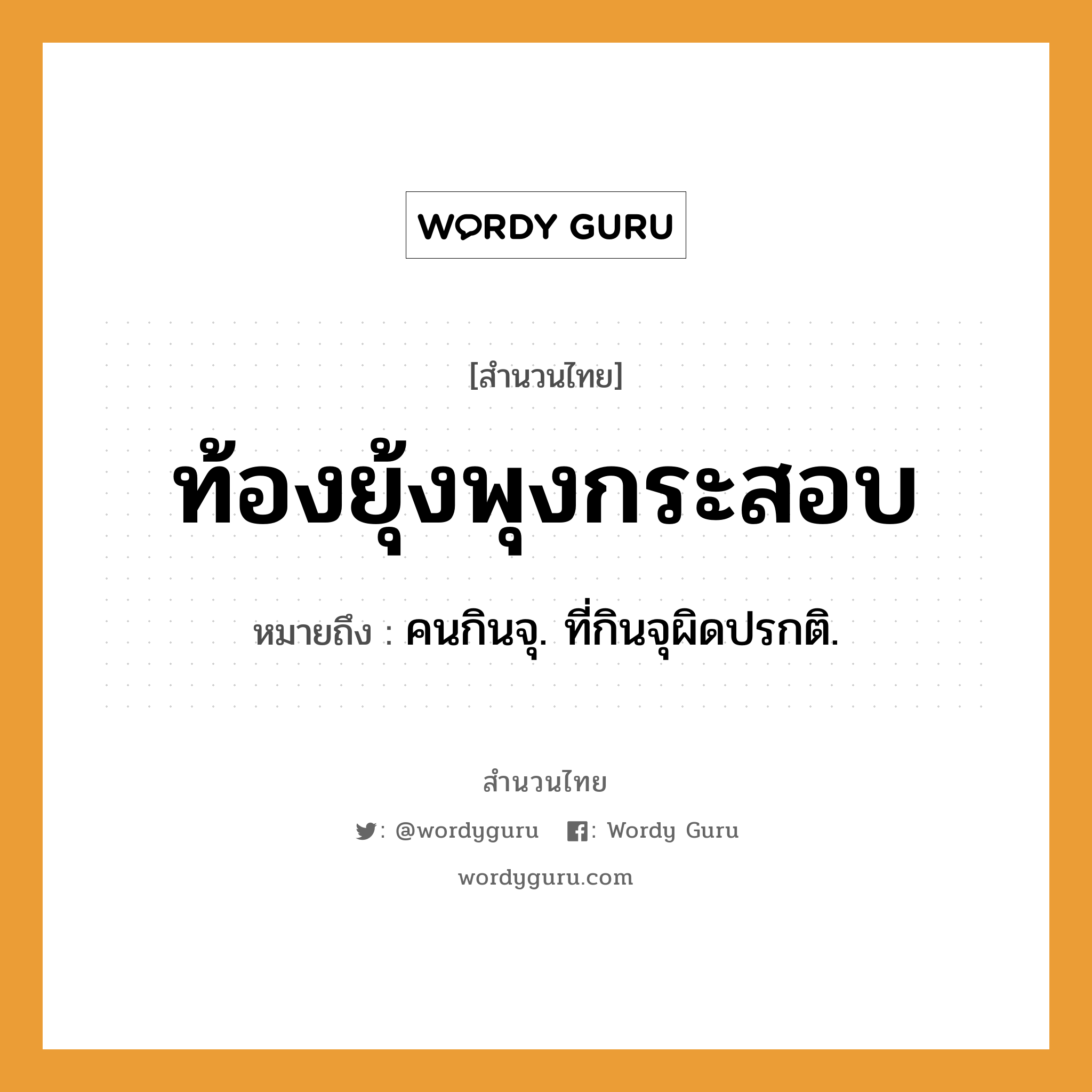 คำพังเพย: ท้องยุ้งพุงกระสอบ หมายถึงอะไร?, หมายถึง คนกินจุ. ที่กินจุผิดปรกติ. คำนาม คน