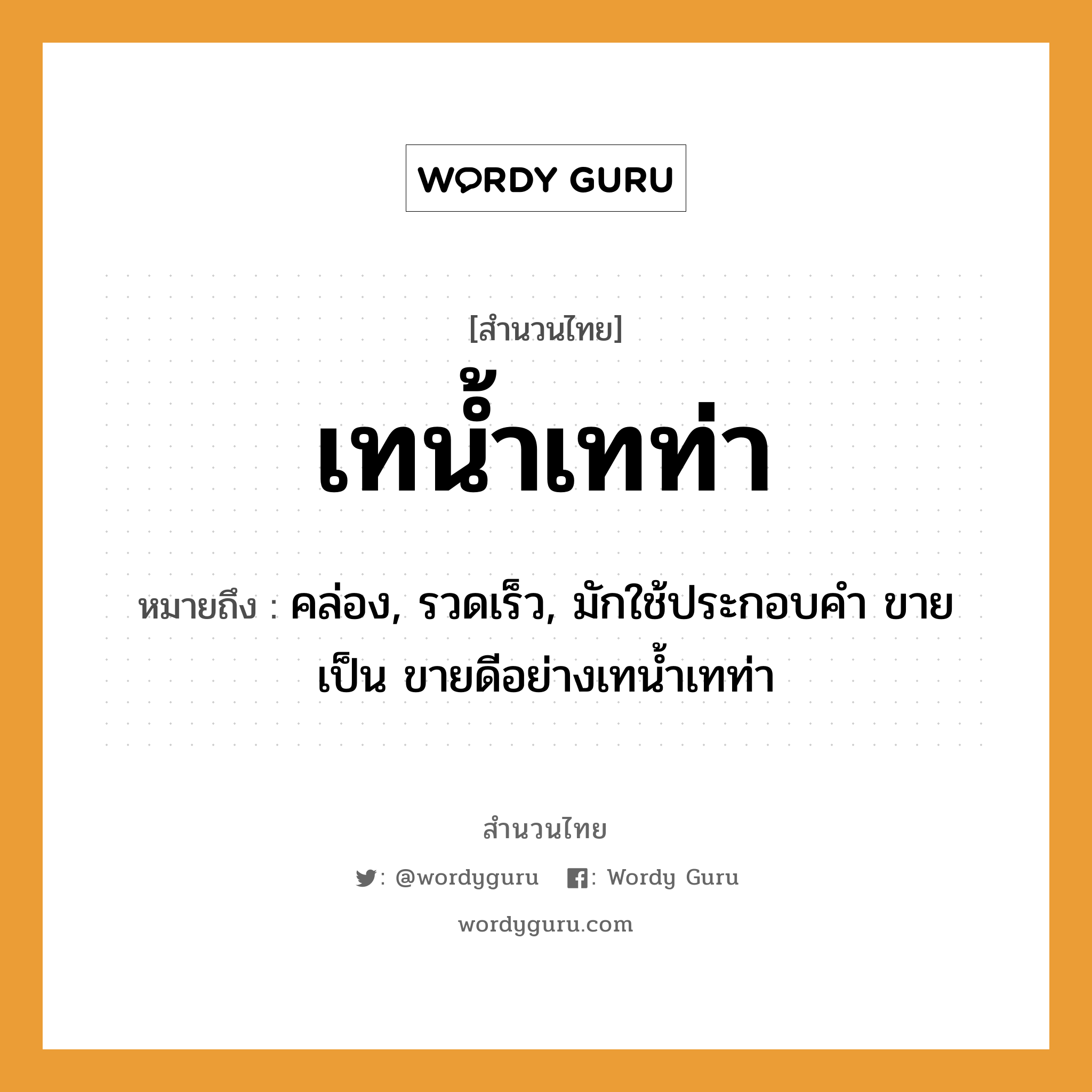 คำพังเพย: เทน้ำเทท่า หมายถึงอะไร?, หมายถึง คล่อง, รวดเร็ว, มักใช้ประกอบคำ ขาย เป็น ขายดีอย่างเทนํ้าเทท่า คำกริยา เท