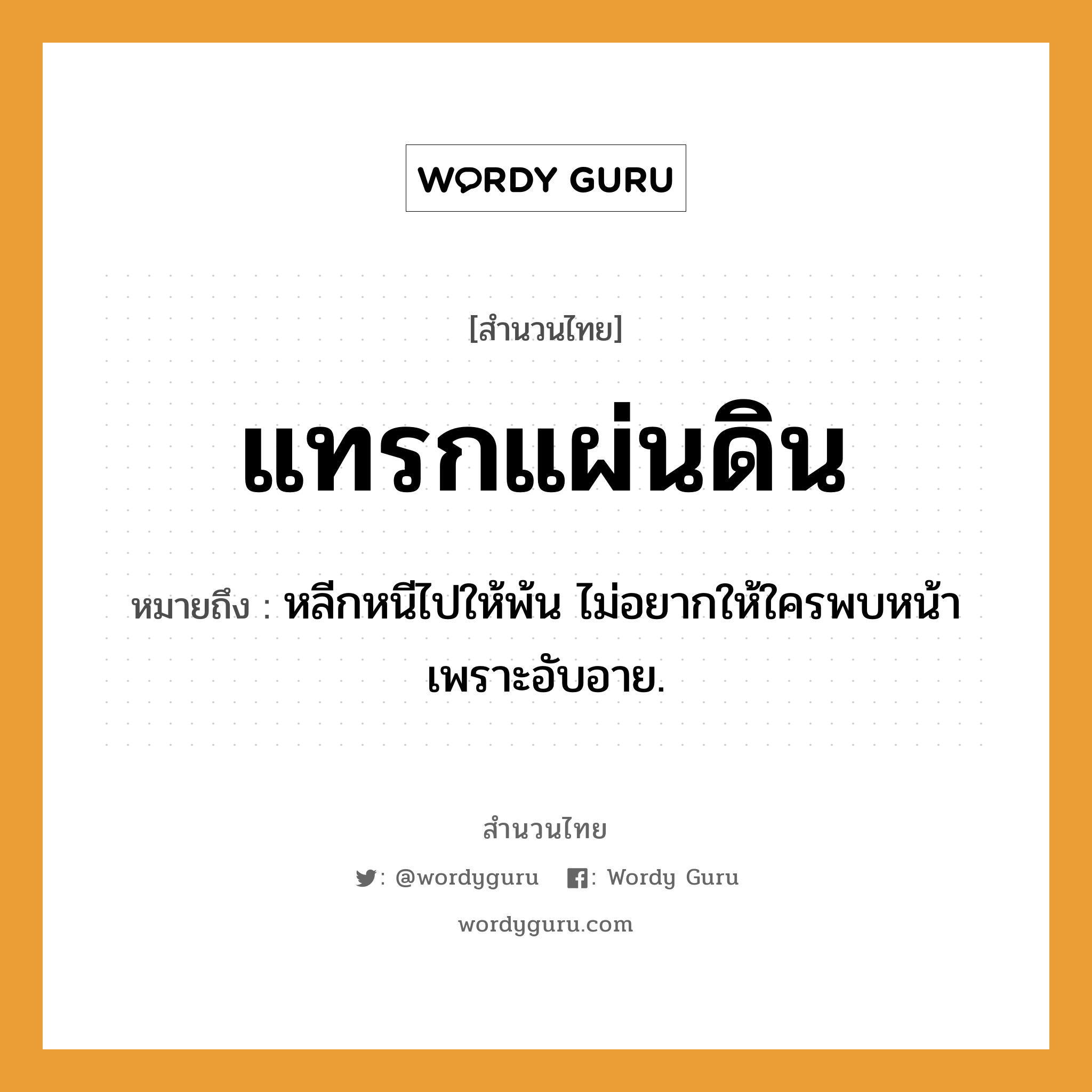 คำพังเพย: แทรกแผ่นดิน หมายถึงอะไร?, หมายถึง หลีกหนีไปให้พ้น ไม่อยากให้ใครพบหน้าเพราะอับอาย. อวัยวะ หน้า