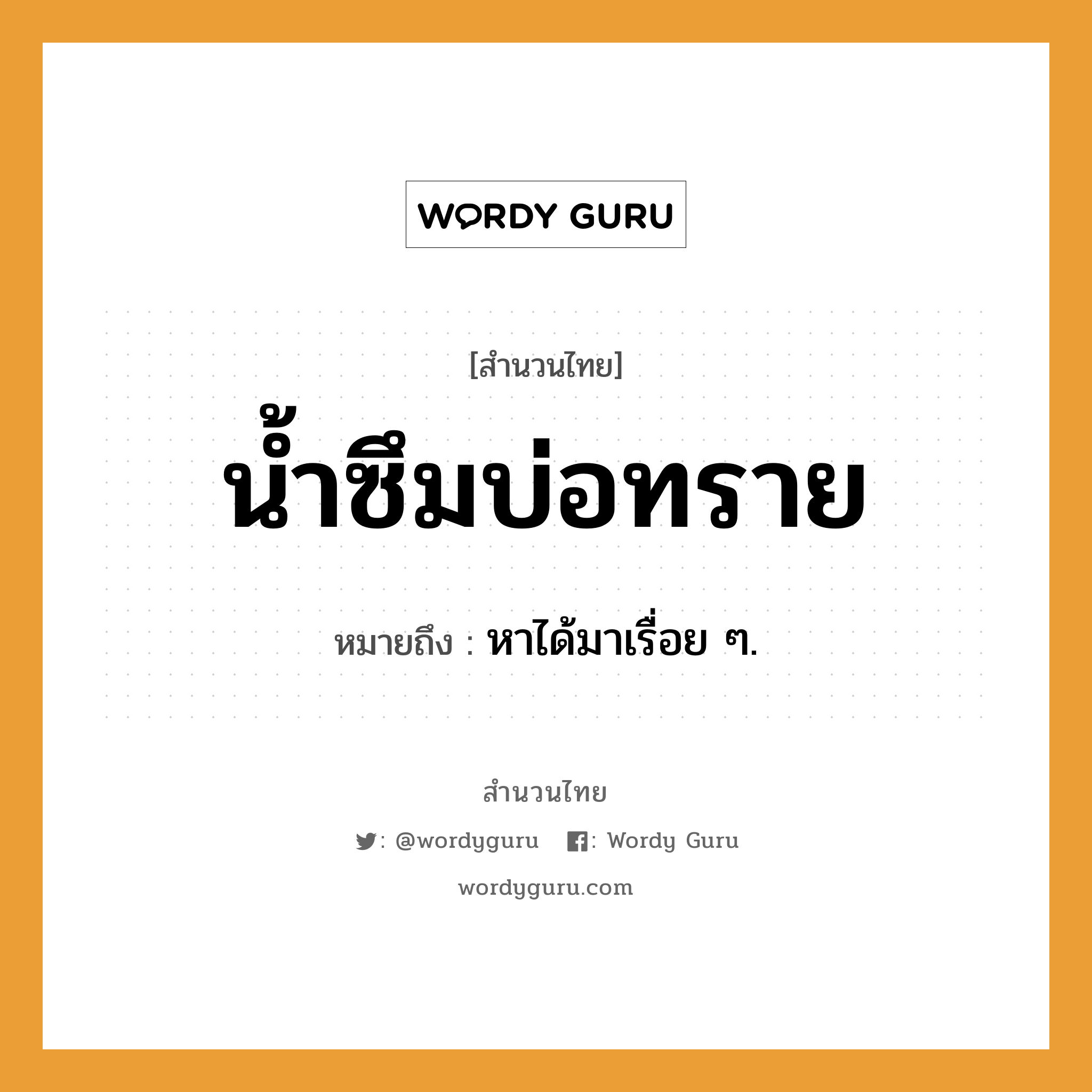 คำพังเพย: น้ำซึมบ่อทราย หมายถึงอะไร?, หมายถึง หาได้มาเรื่อย ๆ.