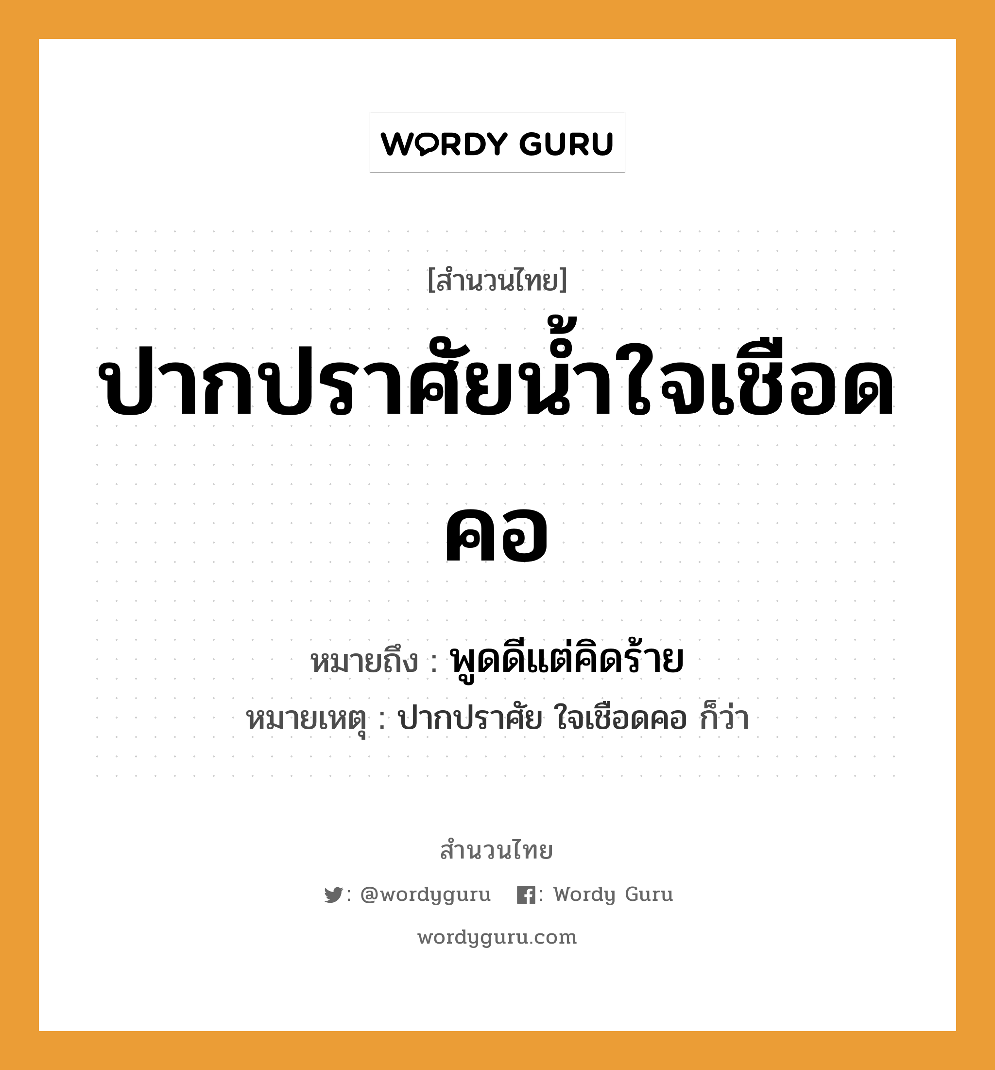 คำพังเพย: ปากปราศัยน้ำใจเชือดคอ หมายถึงอะไร?, หมายถึง พูดดีแต่คิดร้าย หมายเหตุ ปากปราศัย ใจเชือดคอ ก็ว่า อวัยวะ ปาก, คอ