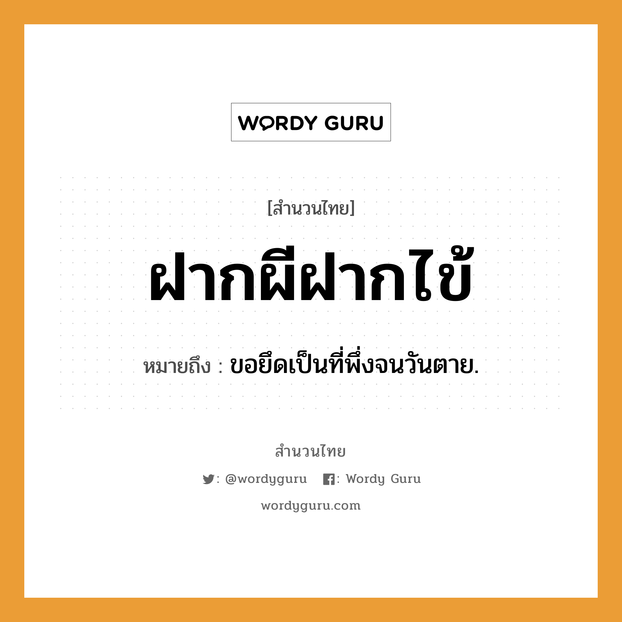 คำพังเพย: ฝากผีฝากไข้ หมายถึงอะไร?, หมายถึง ขอยึดเป็นที่พึ่งจนวันตาย. คำกริยา ตาย