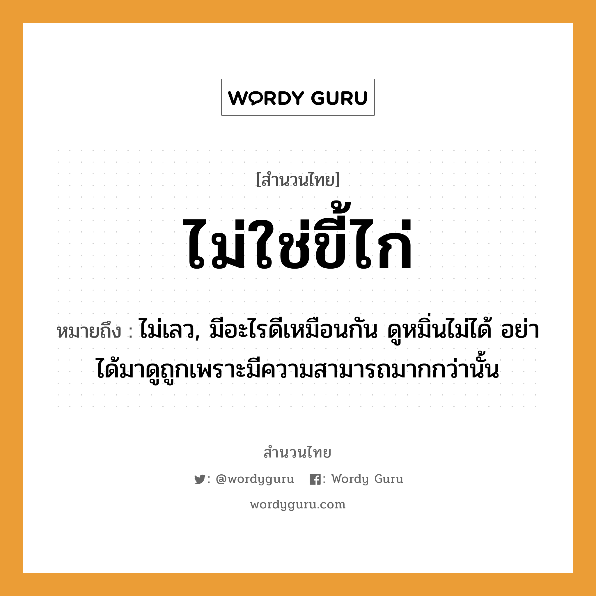 คำพังเพย: ไม่ใช่ขี้ไก่ หมายถึงอะไร?, หมายถึง ไม่เลว, มีอะไรดีเหมือนกัน ดูหมิ่นไม่ได้ อย่าได้มาดูถูกเพราะมีความสามารถมากกว่านั้น