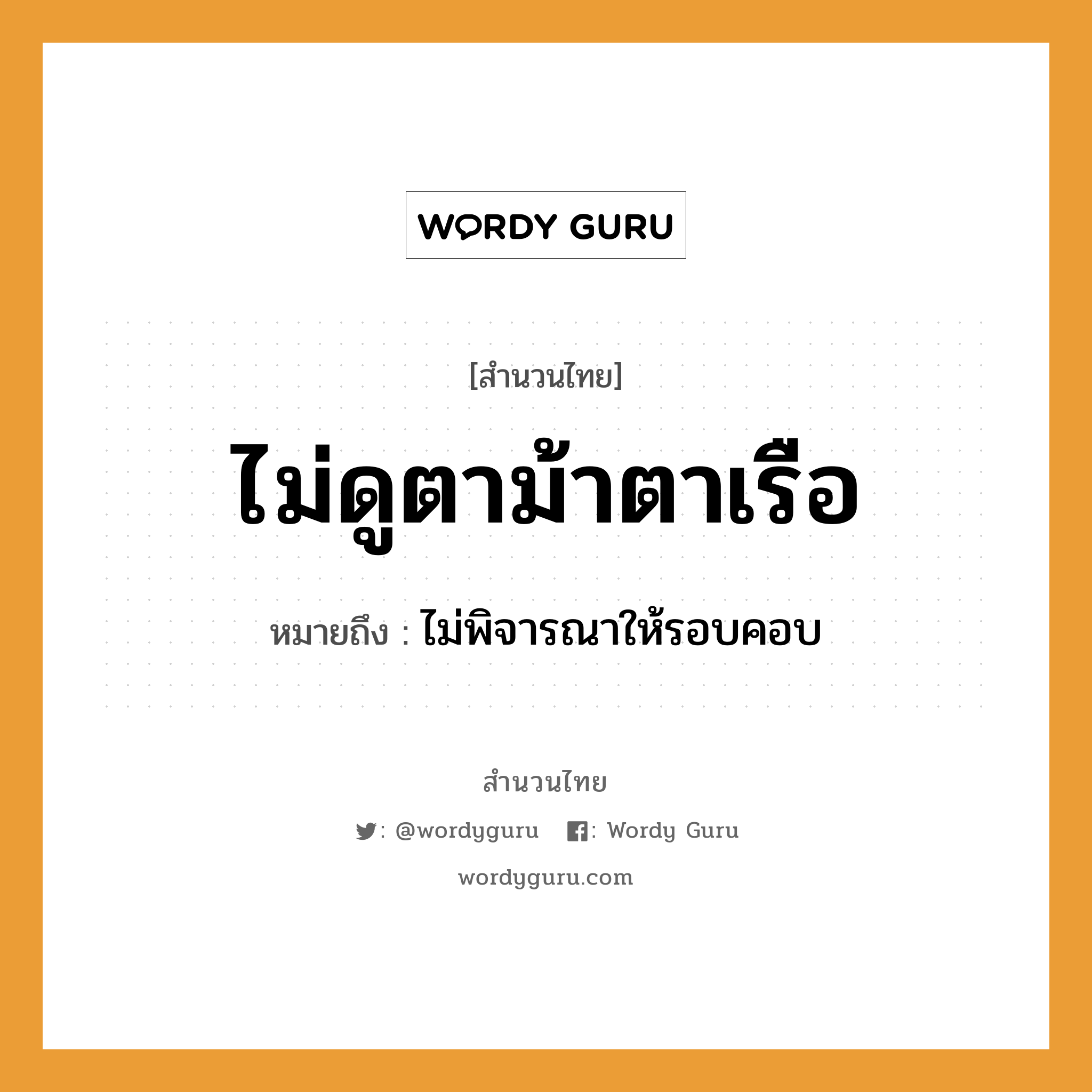 คำพังเพย: ไม่ดูตาม้าตาเรือ หมายถึงอะไร?, หมายถึง ไม่พิจารณาให้รอบคอบ