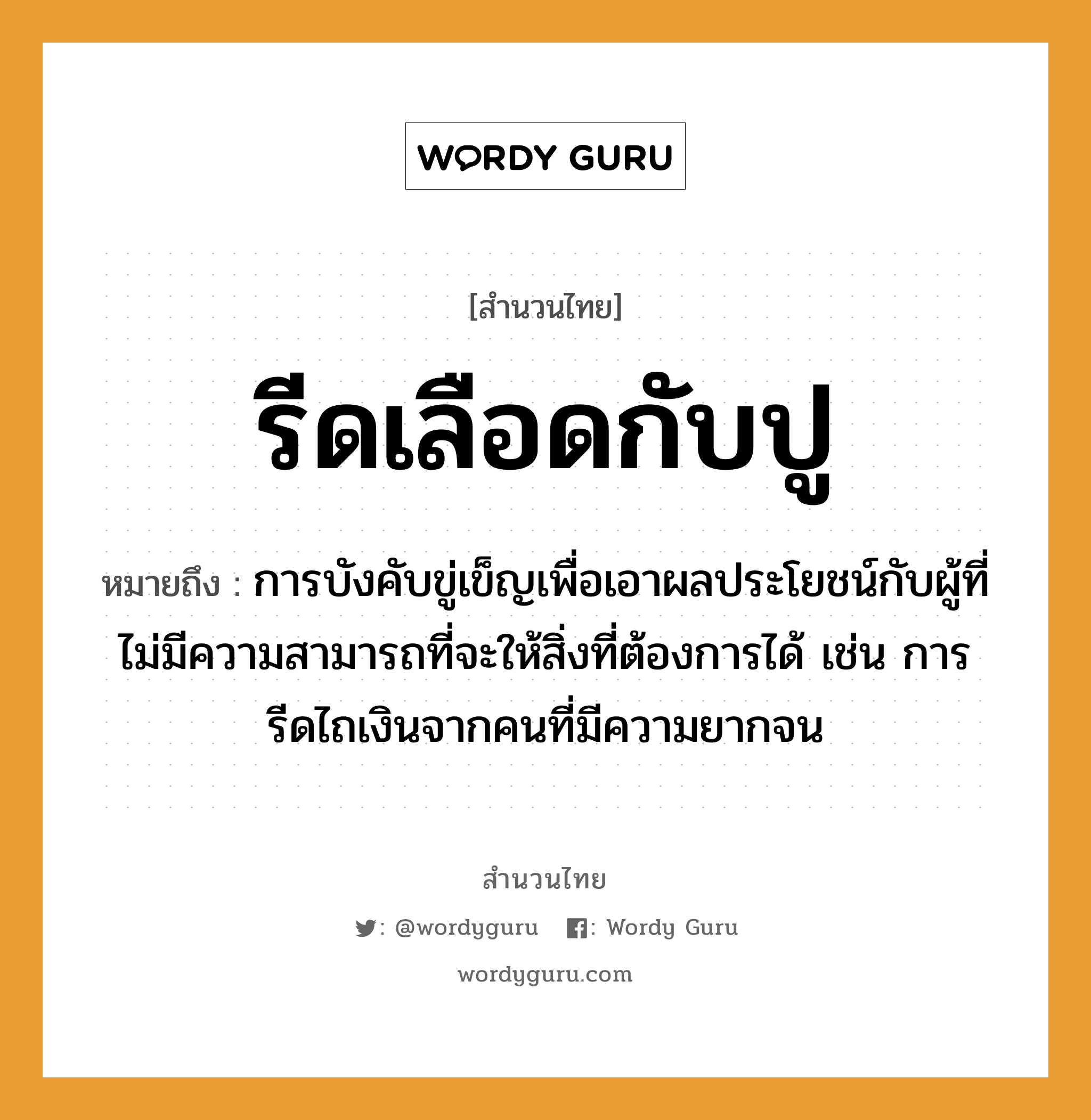 คำพังเพย: รีดเลือดกับปู หมายถึงอะไร?, หมายถึง การบังคับขู่เข็ญเพื่อเอาผลประโยชน์กับผู้ที่ไม่มีความสามารถที่จะให้สิ่งที่ต้องการได้ เช่น การรีดไถเงินจากคนที่มีความยากจน คำนาม คน