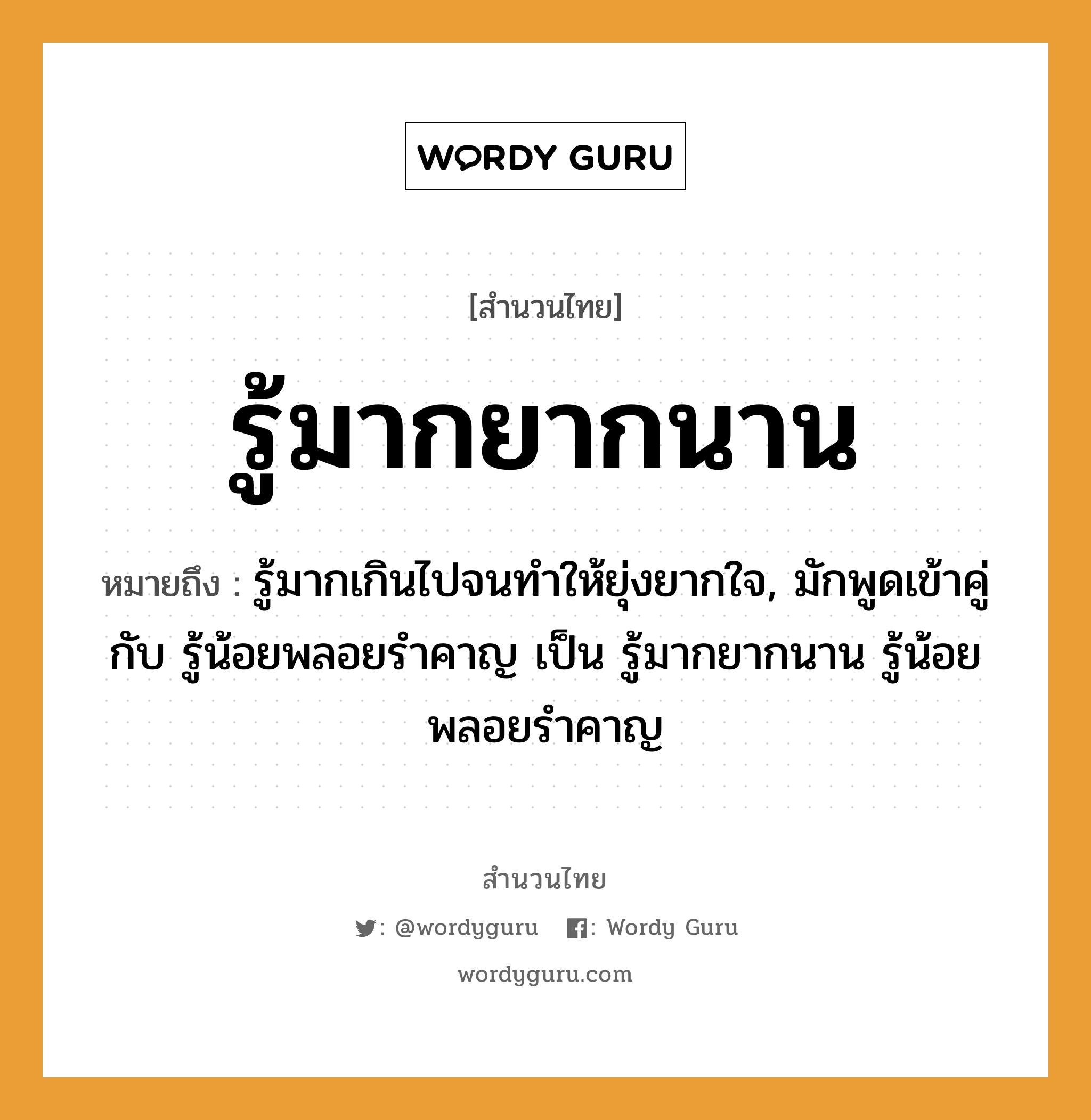 คำพังเพย: รู้มากยากนาน หมายถึงอะไร?, หมายถึง รู้มากเกินไปจนทําให้ยุ่งยากใจ, มักพูดเข้าคู่กับ รู้น้อยพลอยรําคาญ เป็น รู้มากยากนาน รู้น้อยพลอยรําคาญ อวัยวะ ใจ