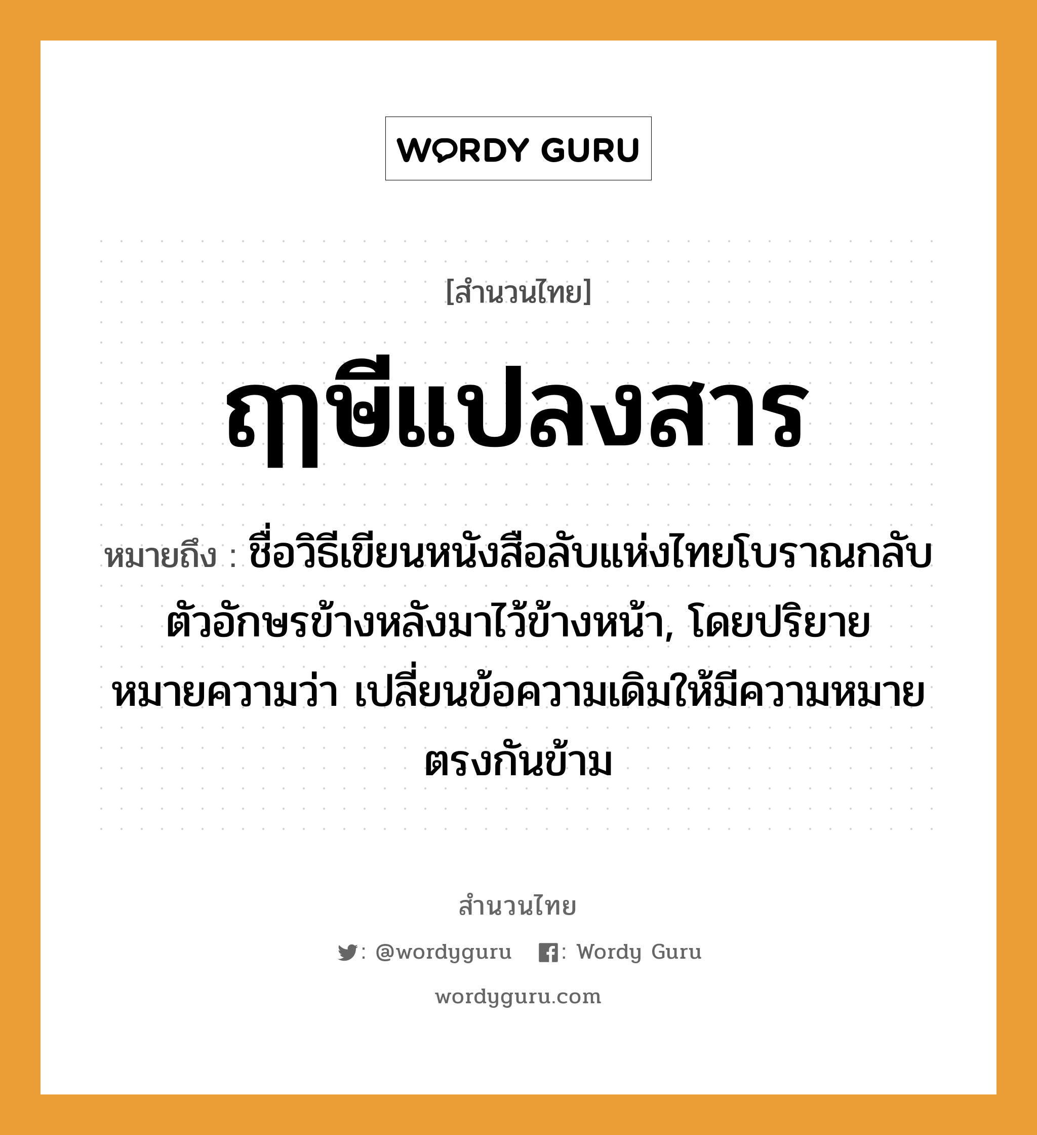 คำพังเพย: ฤๅษีแปลงสาร หมายถึงอะไร?, หมายถึง ชื่อวิธีเขียนหนังสือลับแห่งไทยโบราณกลับตัวอักษรข้างหลังมาไว้ข้างหน้า, โดยปริยายหมายความว่า เปลี่ยนข้อความเดิมให้มีความหมายตรงกันข้าม