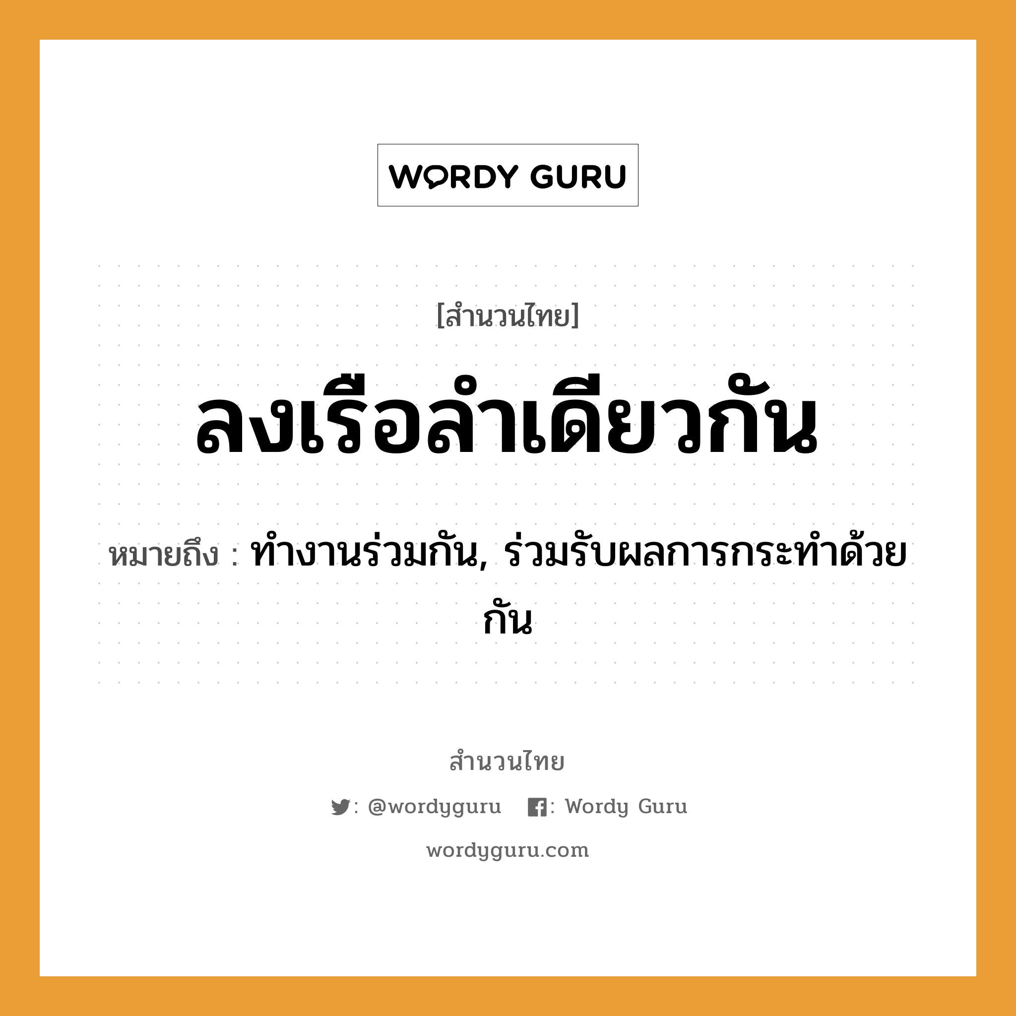 คำพังเพย: ลงเรือลำเดียวกัน หมายถึงอะไร?, หมายถึง ทำงานร่วมกัน, ร่วมรับผลการกระทำด้วยกัน