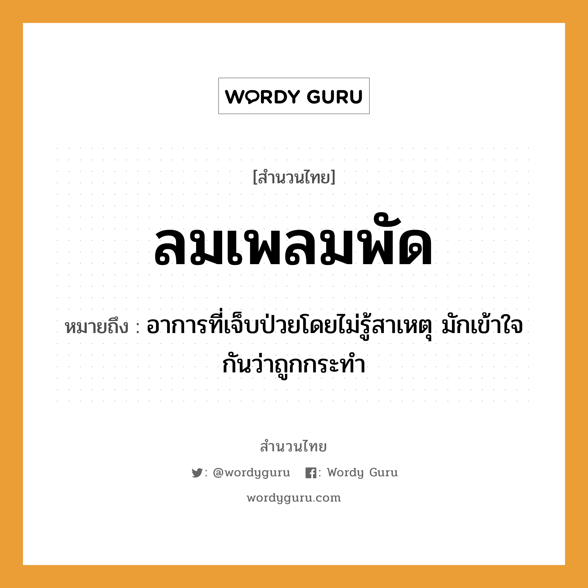 คำพังเพย: ลมเพลมพัด หมายถึงอะไร?, หมายถึง อาการที่เจ็บป่วยโดยไม่รู้สาเหตุ มักเข้าใจกันว่าถูกกระทํา