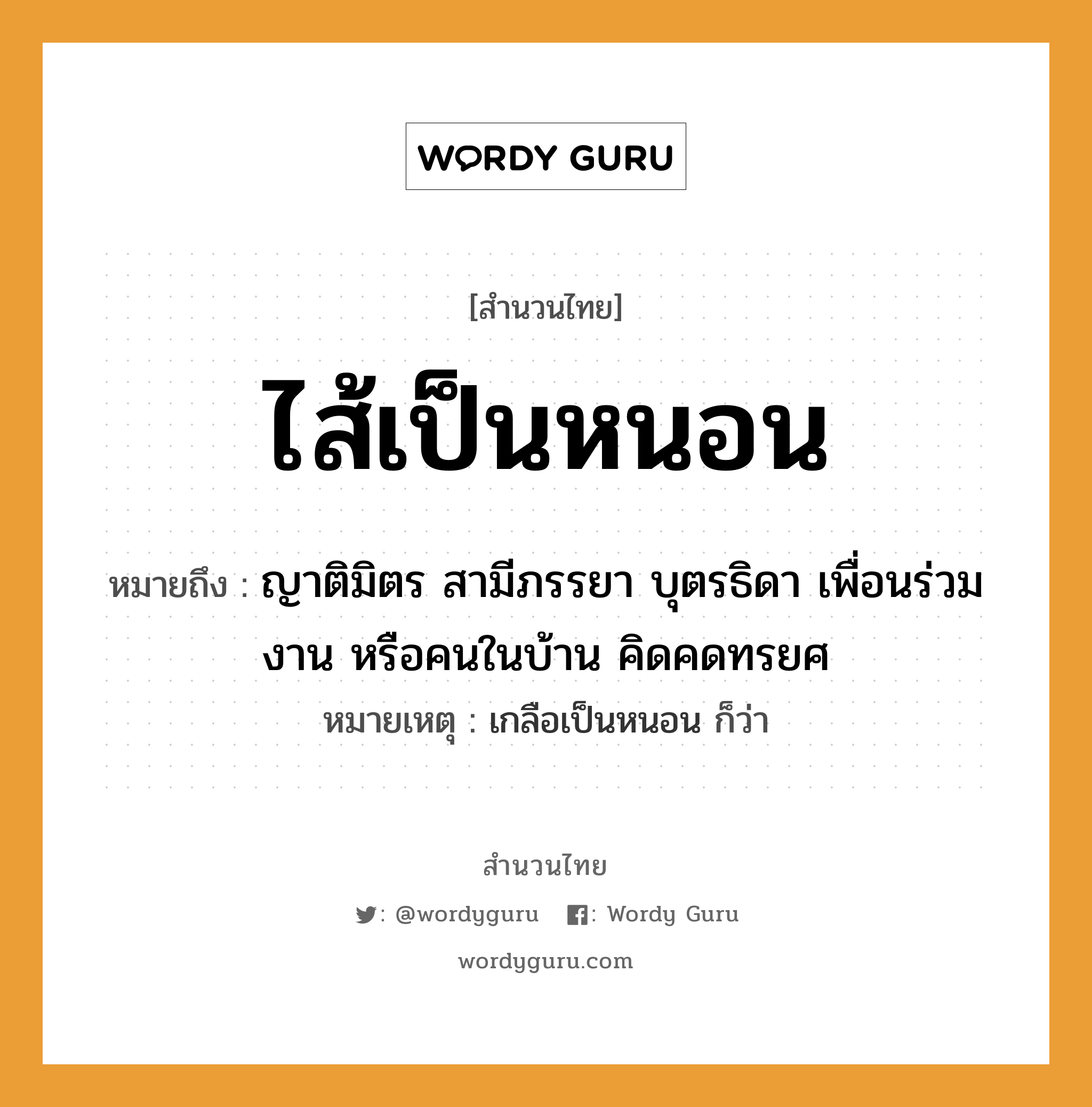 คำพังเพย: ไส้เป็นหนอน หมายถึงอะไร?, หมายถึง ญาติมิตร สามีภรรยา บุตรธิดา เพื่อนร่วมงาน หรือคนในบ้าน คิดคดทรยศ หมายเหตุ เกลือเป็นหนอน ก็ว่า