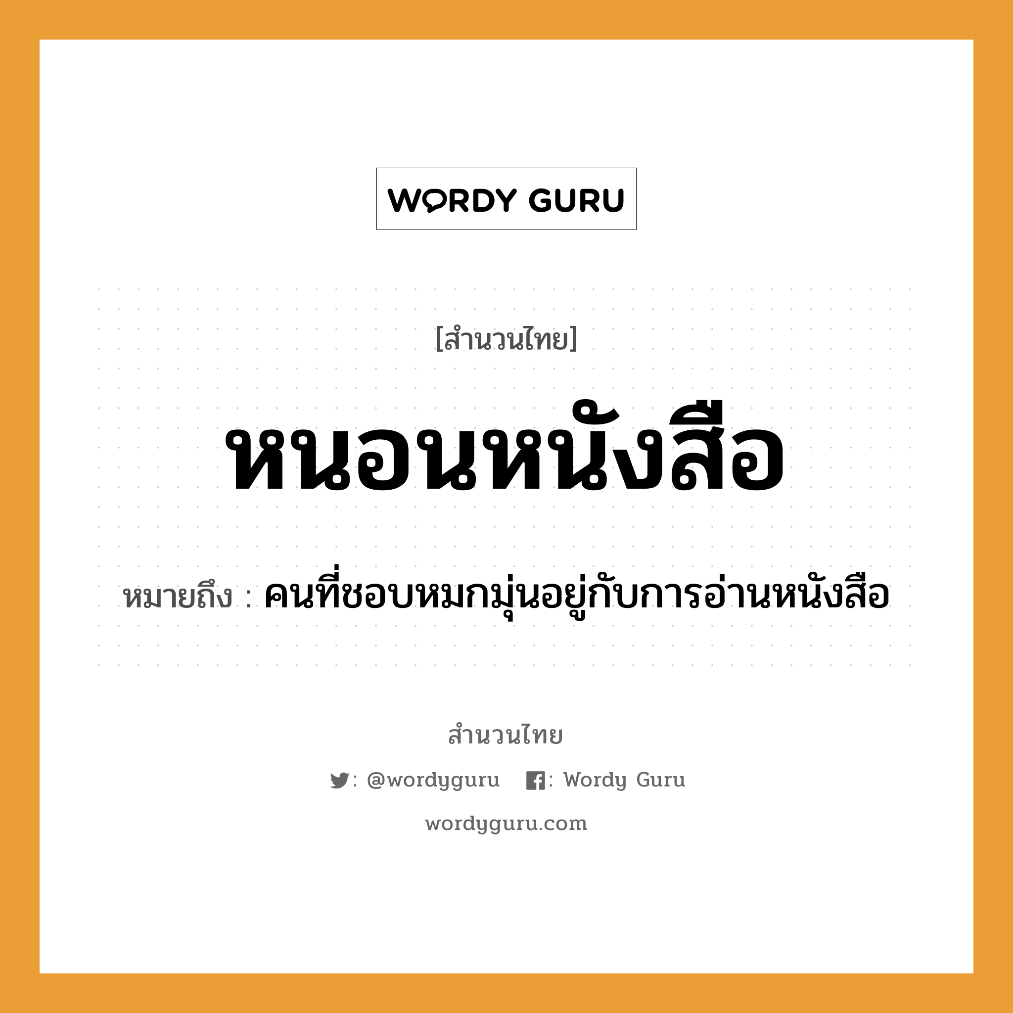 คำพังเพย: หนอนหนังสือ หมายถึงอะไร?, หมายถึง คนที่ชอบหมกมุ่นอยู่กับการอ่านหนังสือ คำนาม คน