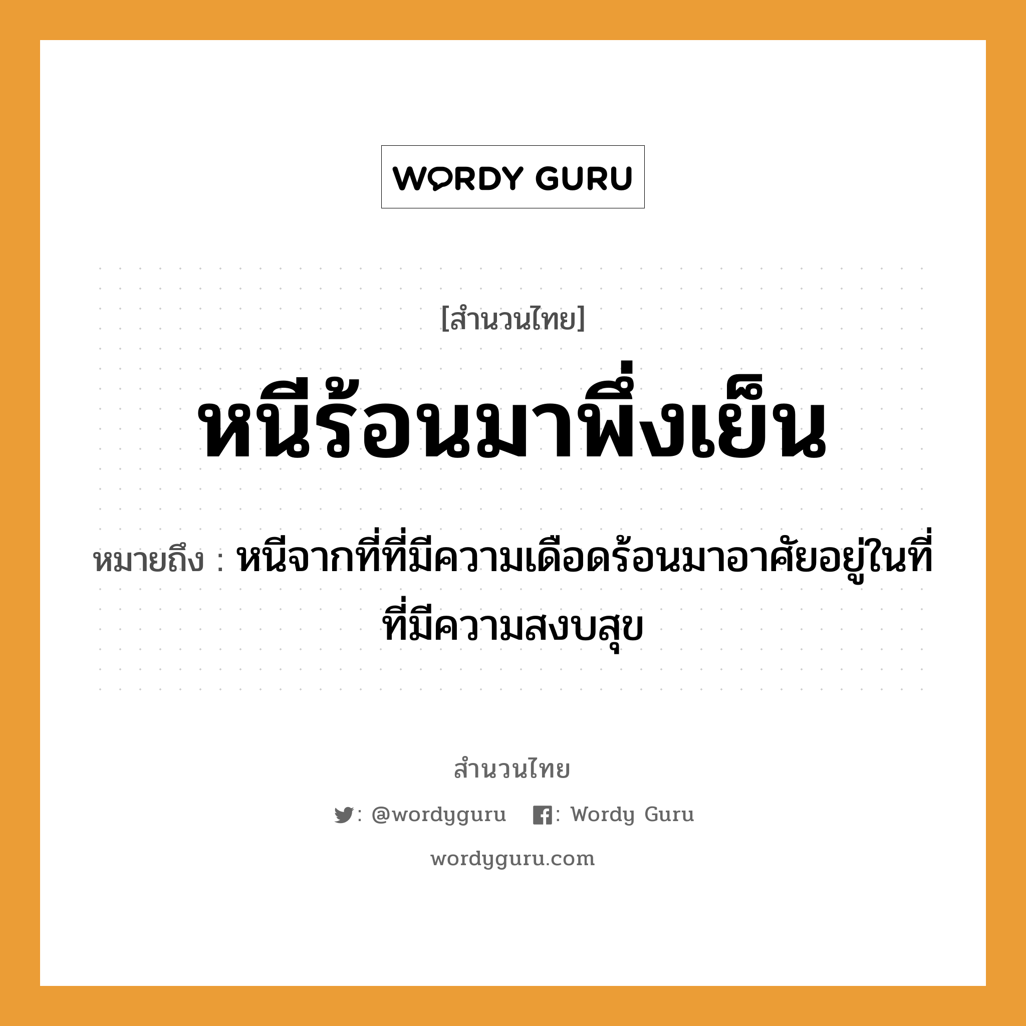 คำพังเพย: หนีร้อนมาพึ่งเย็น หมายถึงอะไร?, หมายถึง หนีจากที่ที่มีความเดือดร้อนมาอาศัยอยู่ในที่ที่มีความสงบสุข