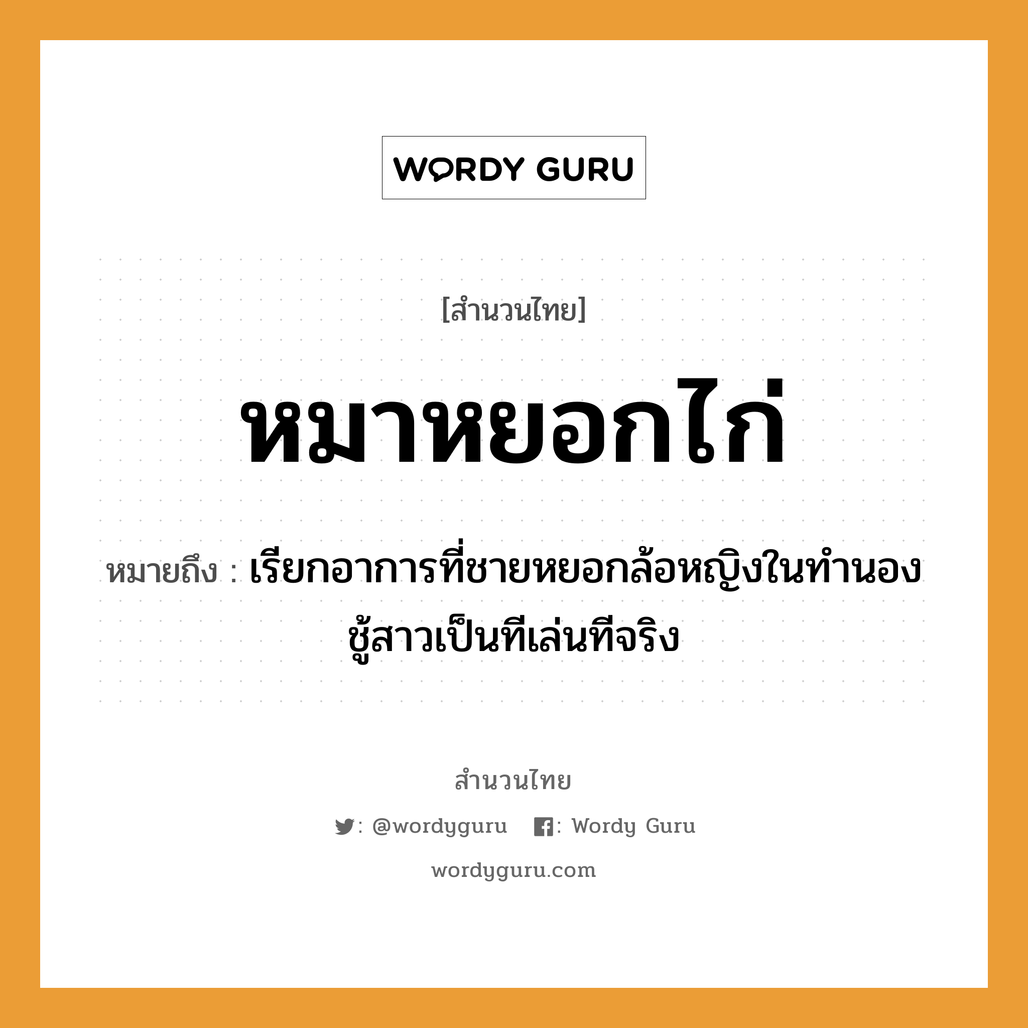 คำพังเพย: หมาหยอกไก่ หมายถึงอะไร?, หมายถึง เรียกอาการที่ชายหยอกล้อหญิงในทำนองชู้สาวเป็นทีเล่นทีจริง คำนาม ชาย, หญิง