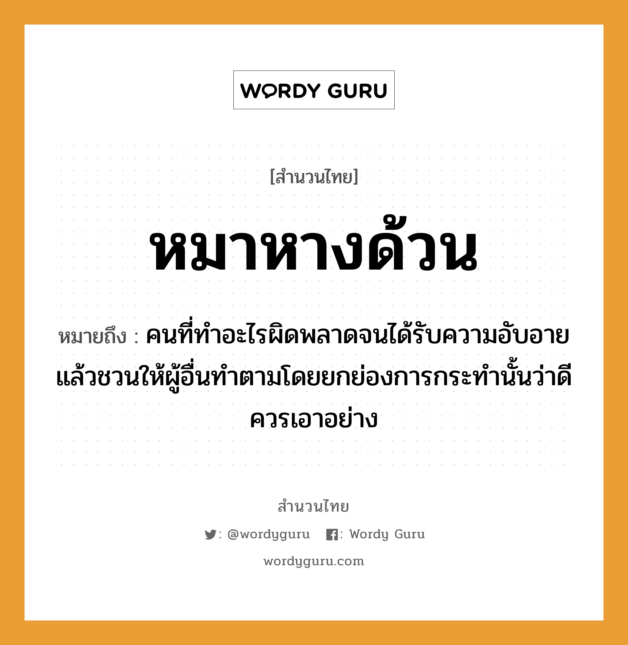 คำพังเพย: หมาหางด้วน หมายถึงอะไร?, หมายถึง คนที่ทําอะไรผิดพลาดจนได้รับความอับอายแล้วชวนให้ผู้อื่นทําตามโดยยกย่องการกระทํานั้นว่าดี ควรเอาอย่าง คำนาม คน