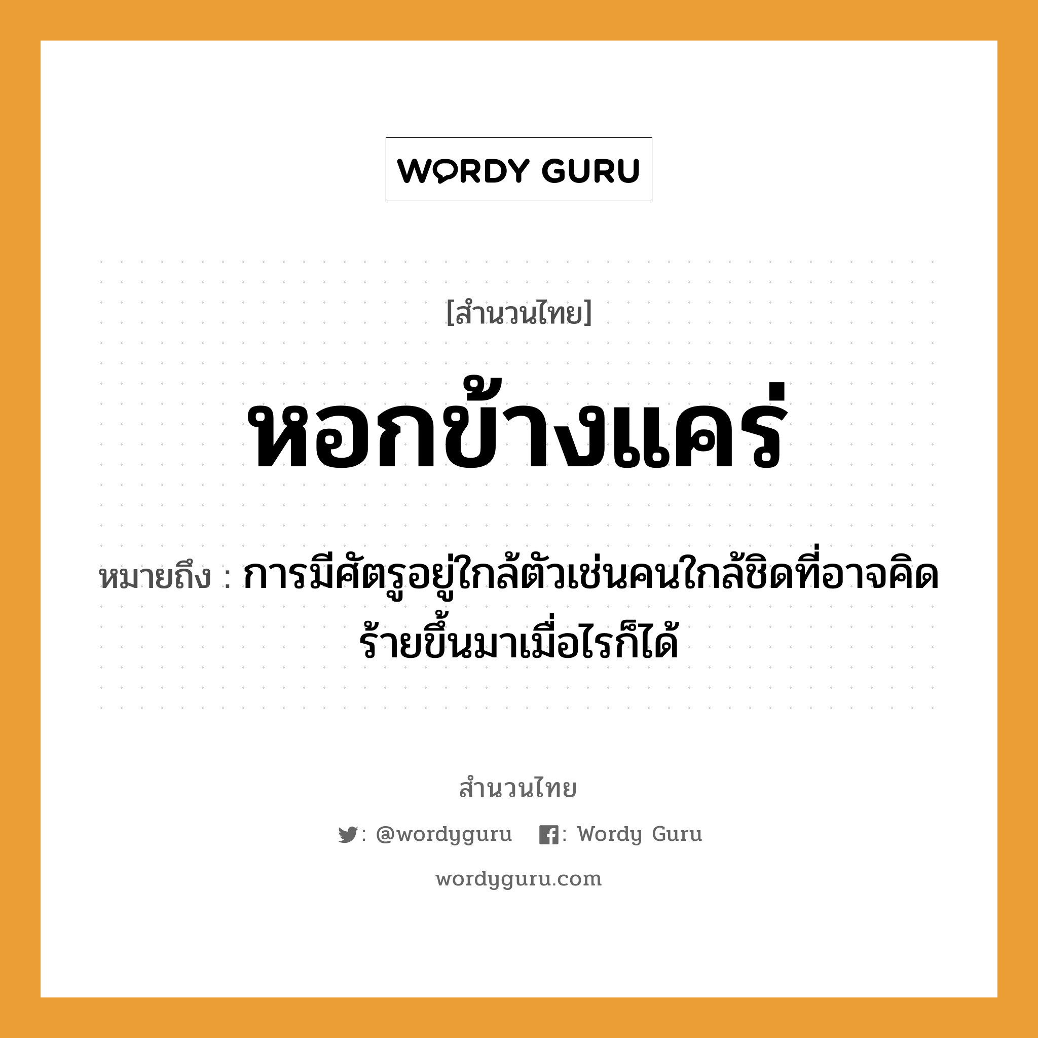 คำพังเพย: หอกข้างแคร่ หมายถึงอะไร?, หมายถึง การมีศัตรูอยู่ใกล้ตัวเช่นคนใกล้ชิดที่อาจคิดร้ายขึ้นมาเมื่อไรก็ได้ อวัยวะ ตัว