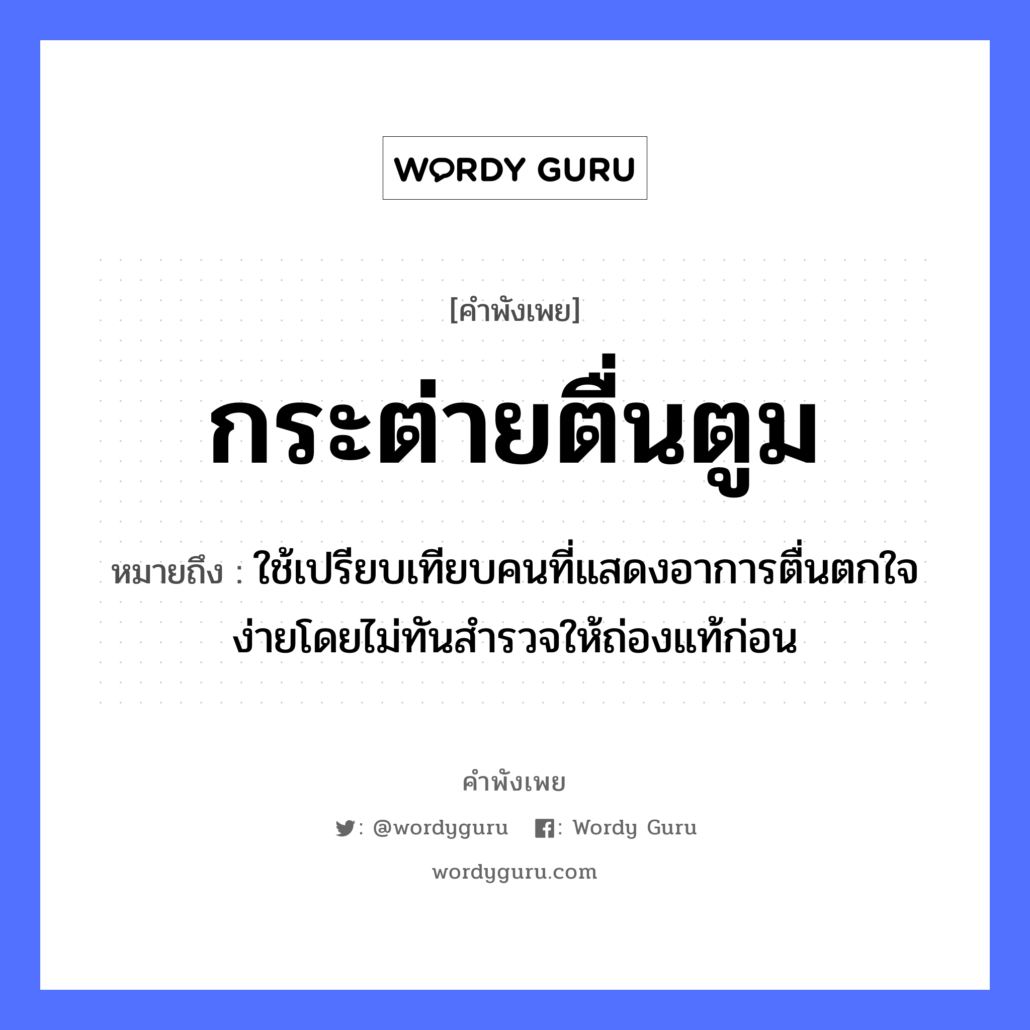 คำพังเพย: กระต่ายตื่นตูม หมายถึงอะไร?, หมายถึง ใช้เปรียบเทียบคนที่แสดงอาการตื่นตกใจง่ายโดยไม่ทันสำรวจให้ถ่องแท้ก่อน คำนาม คน อวัยวะ ใจ