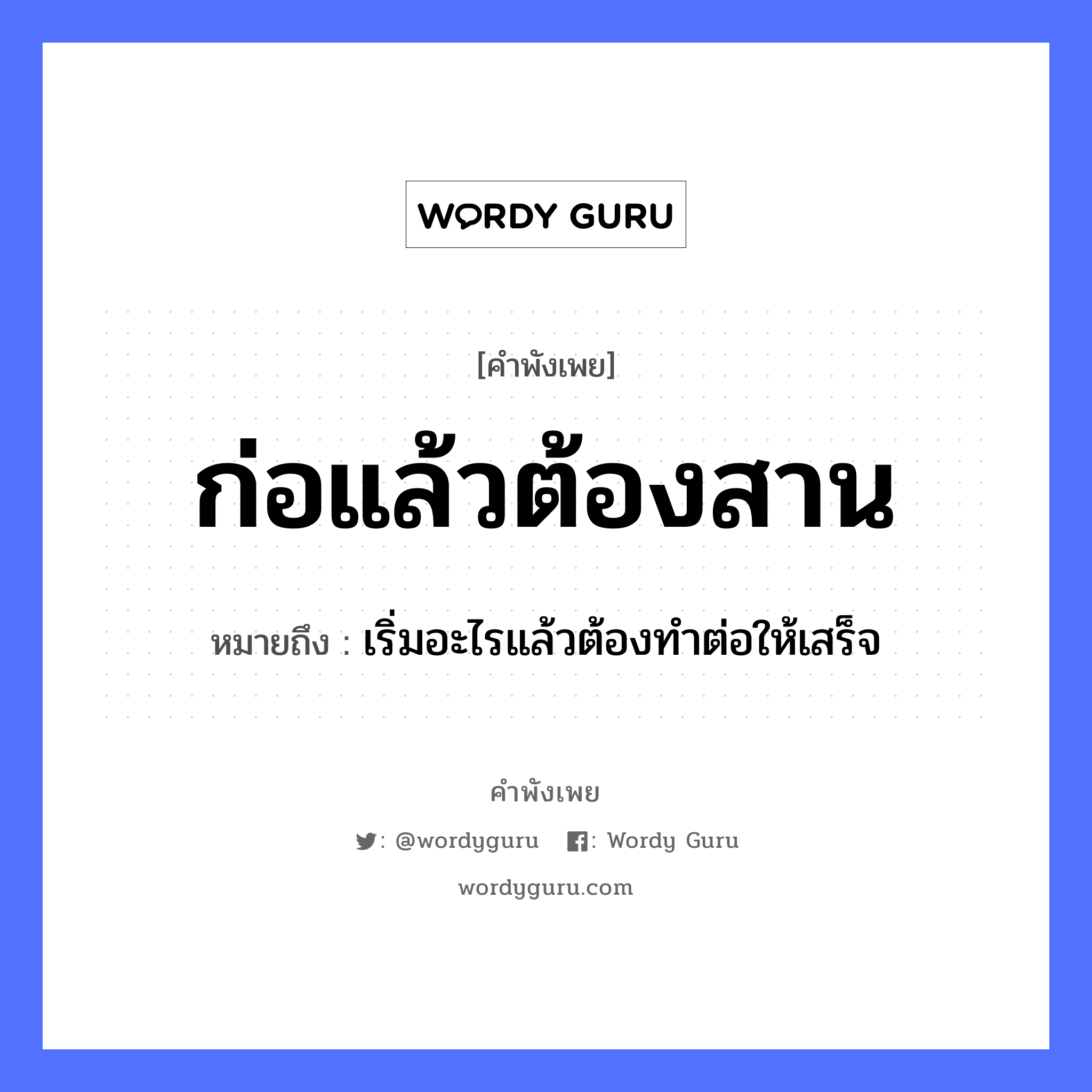 คำพังเพย: ก่อแล้วต้องสาน หมายถึงอะไร?, หมายถึง เริ่มอะไรแล้วต้องทําต่อให้เสร็จ