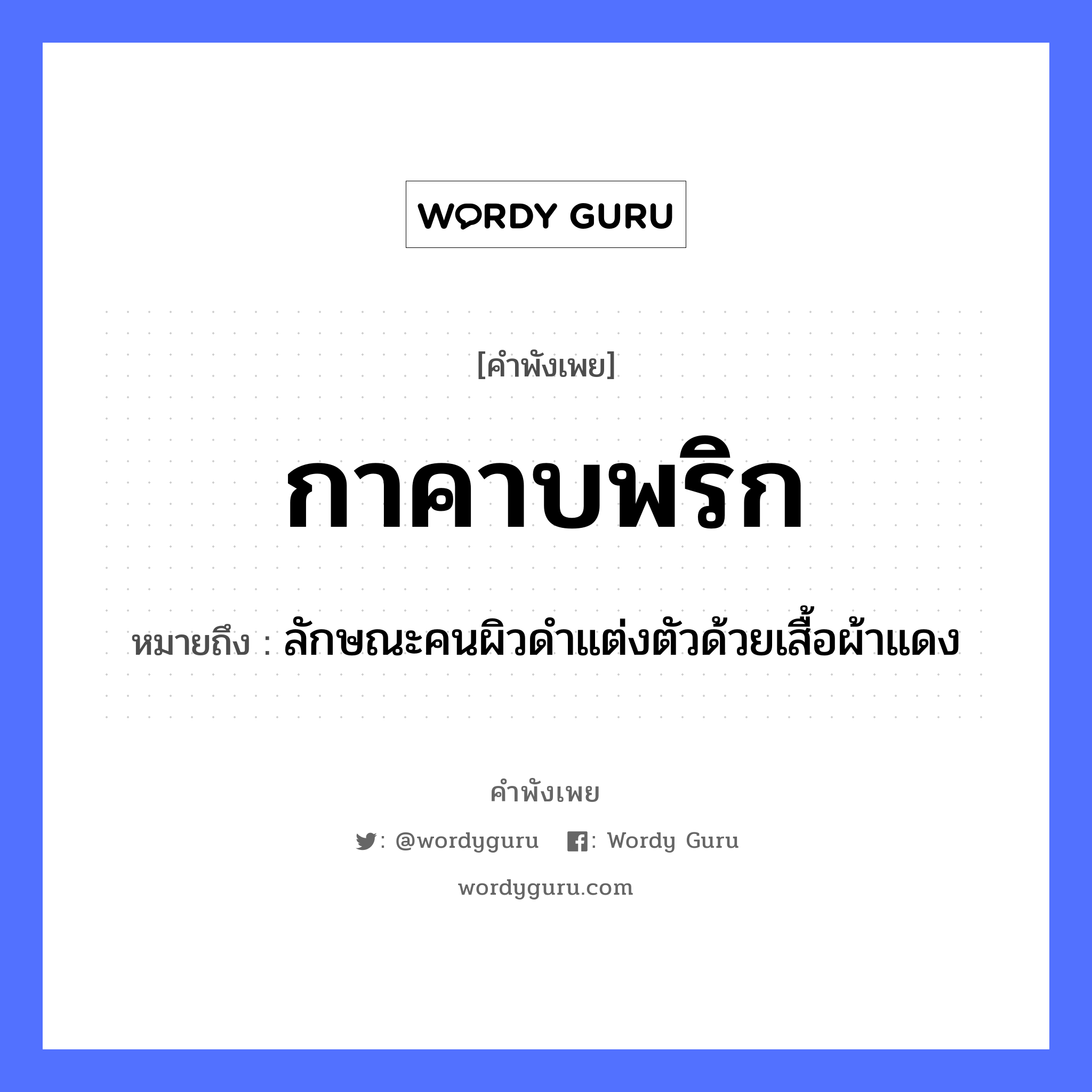 คำพังเพย: กาคาบพริก หมายถึงอะไร?, หมายถึง ลักษณะคนผิวดำแต่งตัวด้วยเสื้อผ้าแดง คำนาม คน สัตว์ กา อาหาร พริก อวัยวะ ตัว คำกริยา คาบ