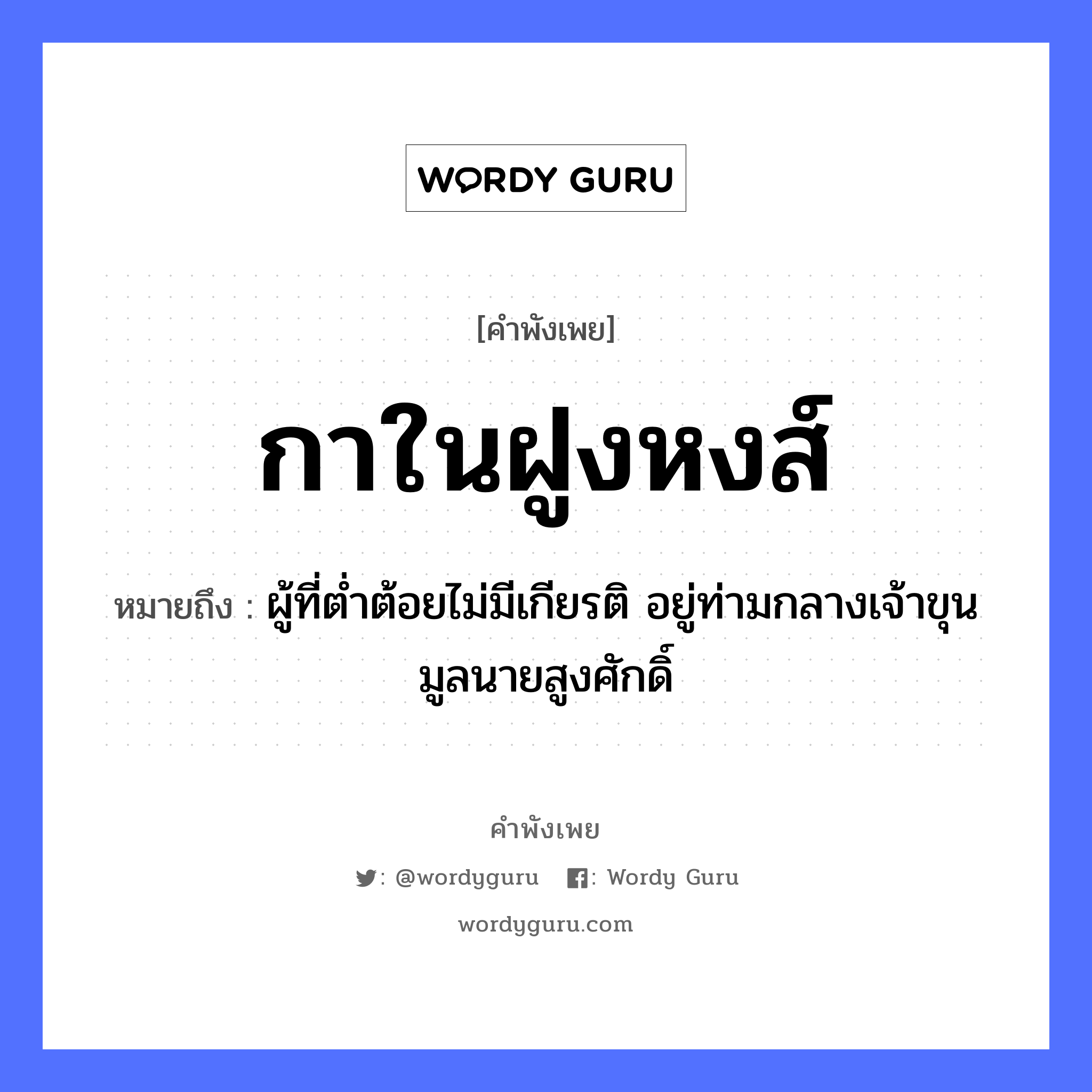 คำพังเพย: กาในฝูงหงส์ หมายถึงอะไร?, หมายถึง ผู้ที่ต่ำต้อยไม่มีเกียรติ อยู่ท่ามกลางเจ้าขุนมูลนายสูงศักดิ์ คำนาม นาย สัตว์ กา